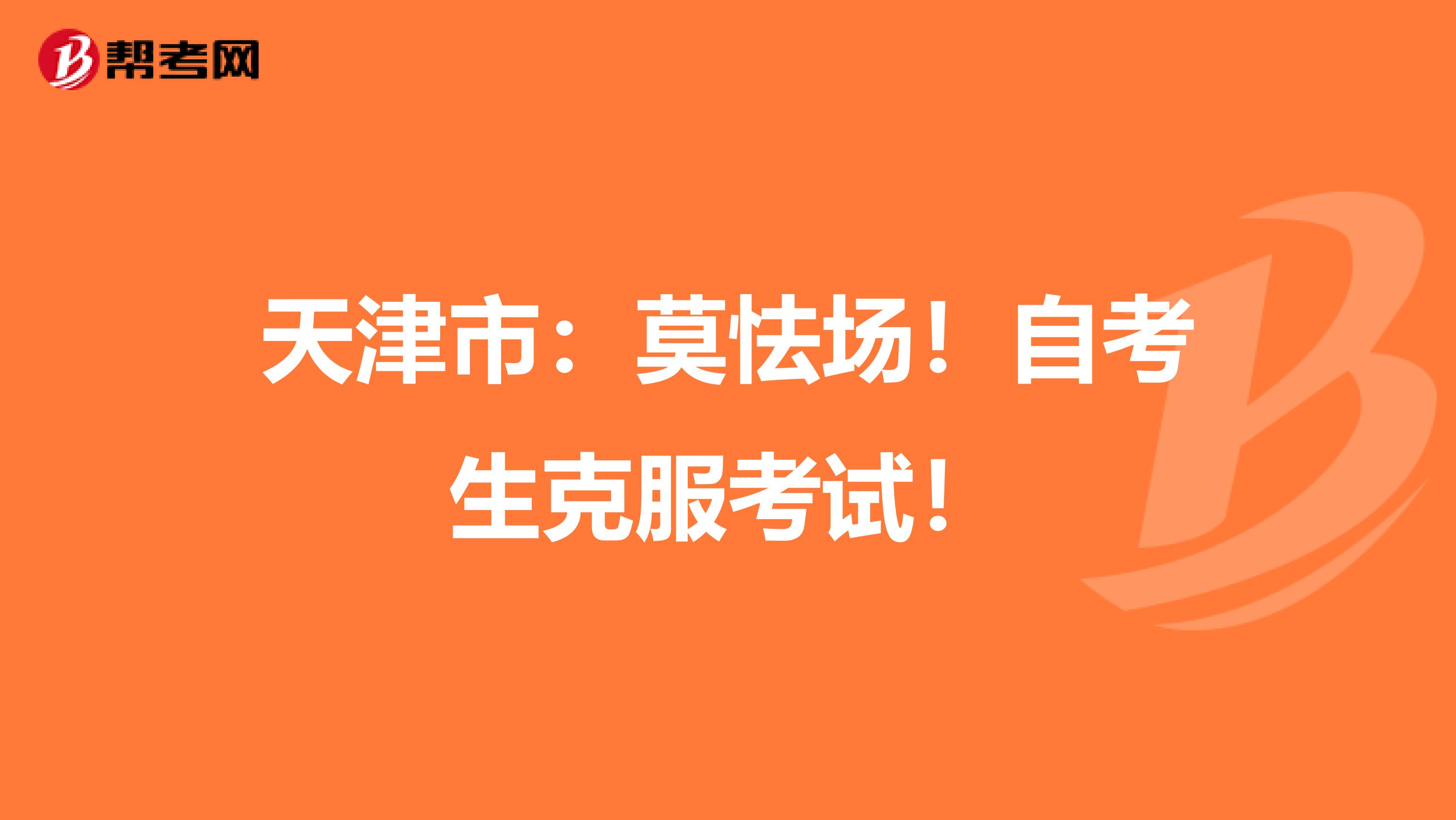 天津市：莫怯场！自考生克服考试！