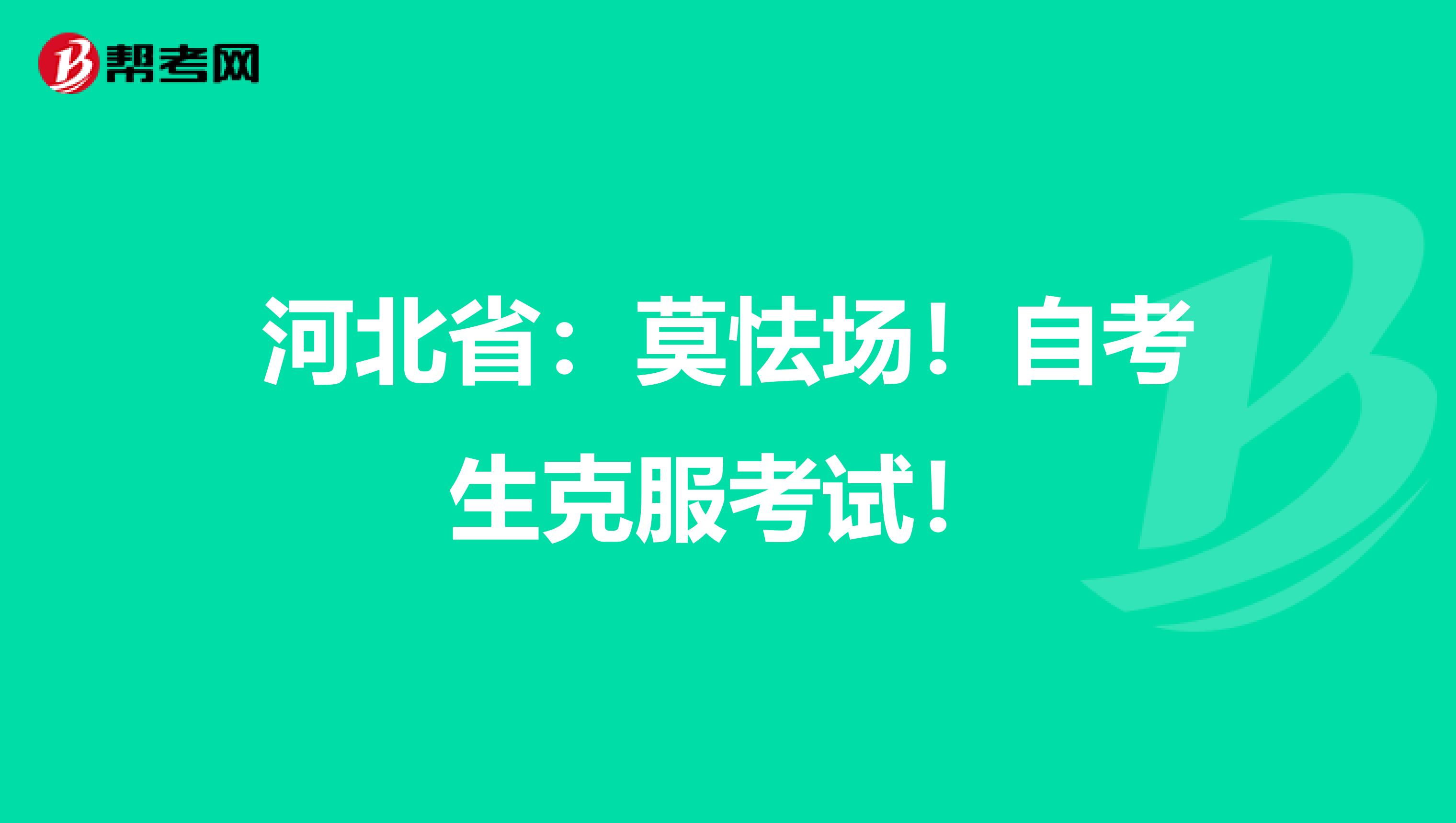 河北省：莫怯场！自考生克服考试！