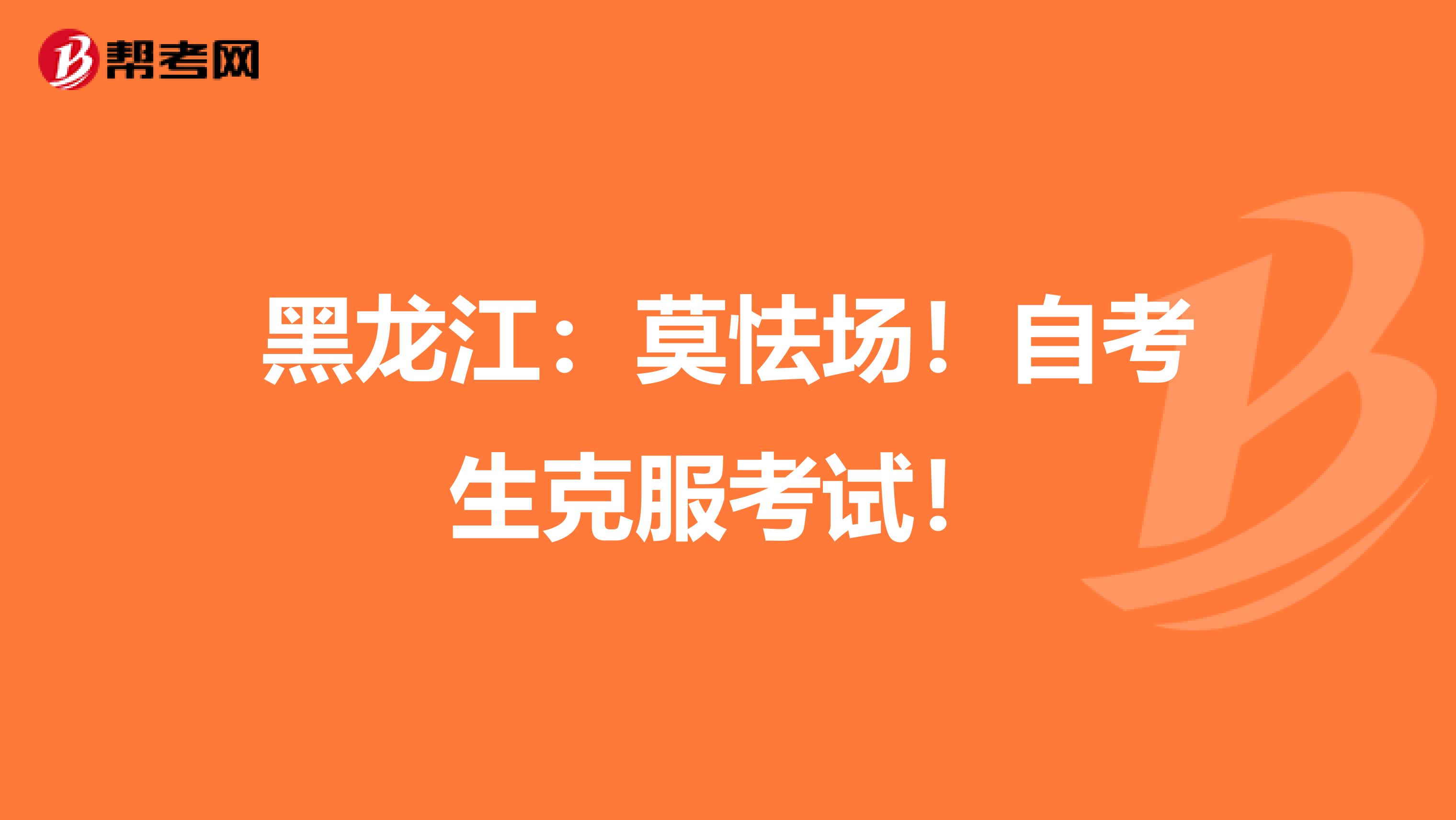 黑龙江：莫怯场！自考生克服考试！