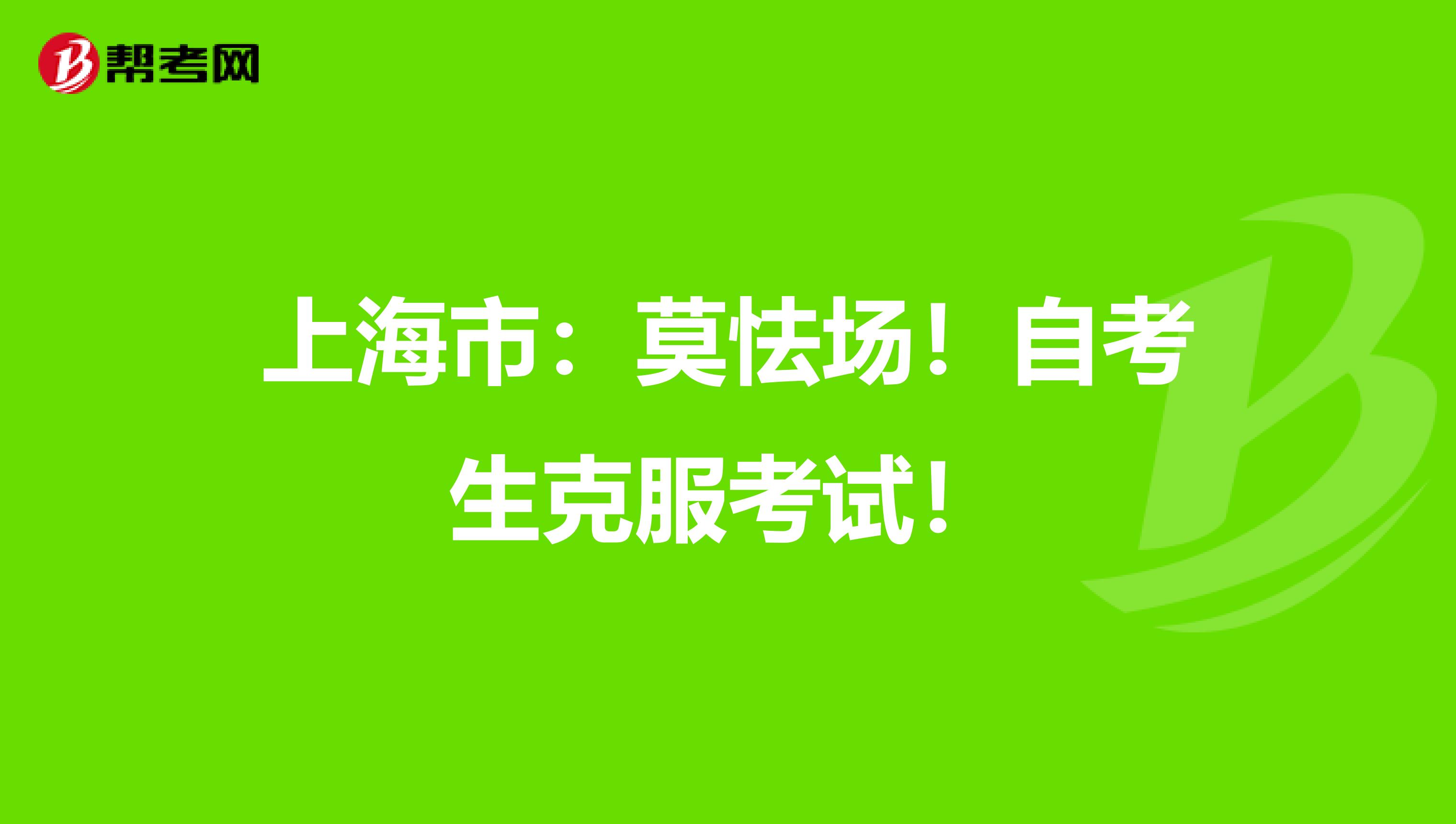 上海市：莫怯场！自考生克服考试！