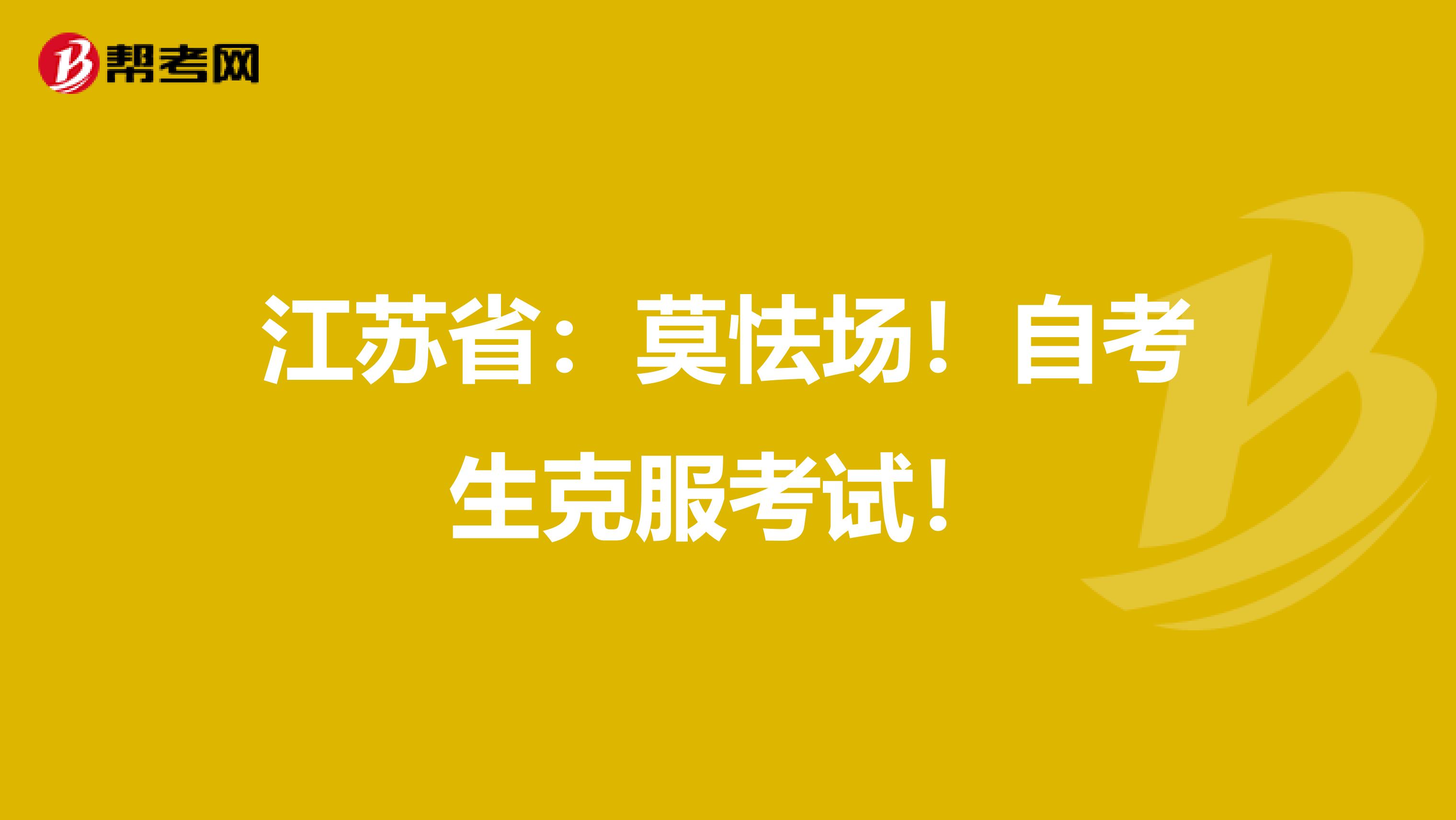 江苏省：莫怯场！自考生克服考试！