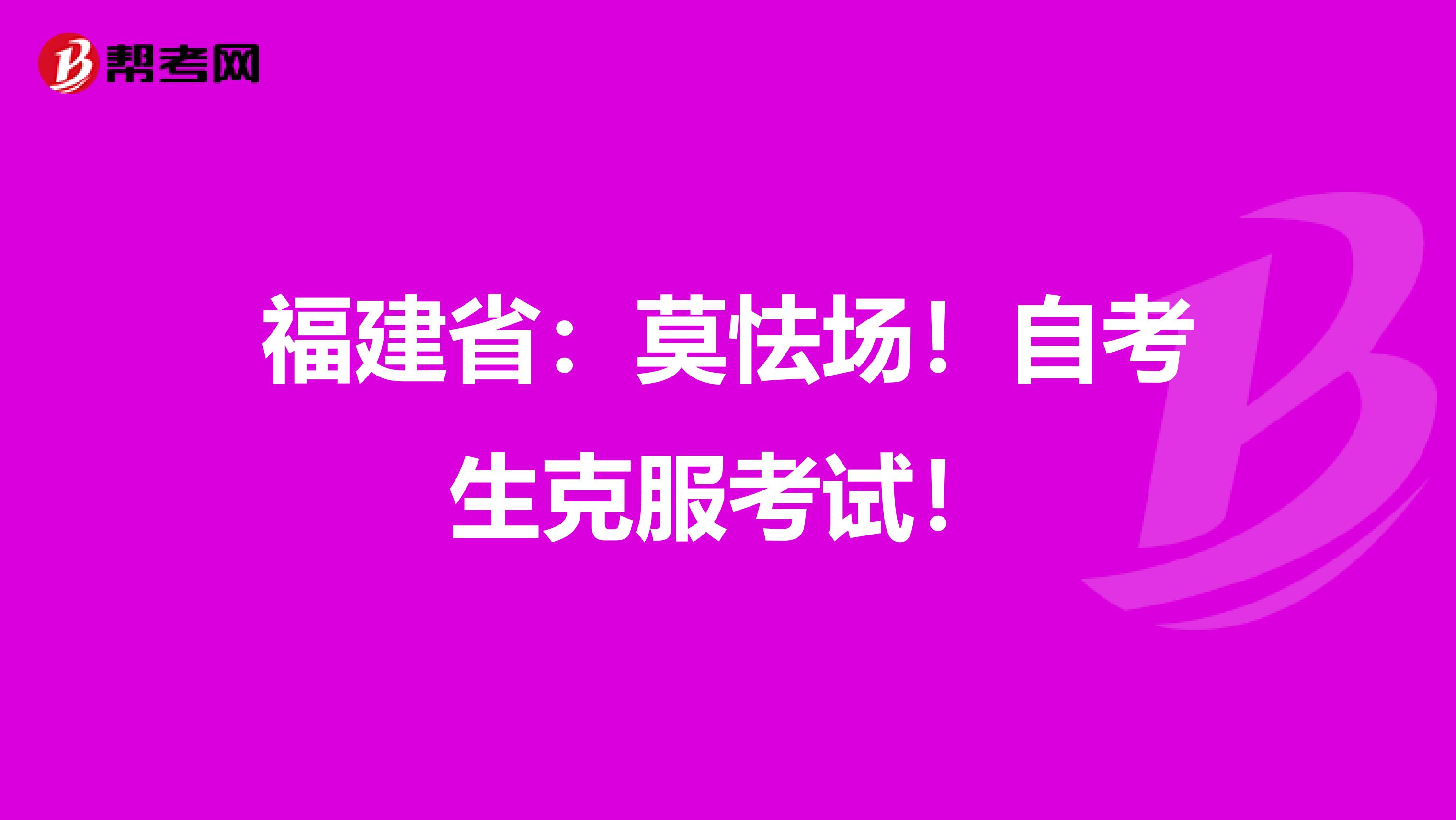 福建省：莫怯场！自考生克服考试！