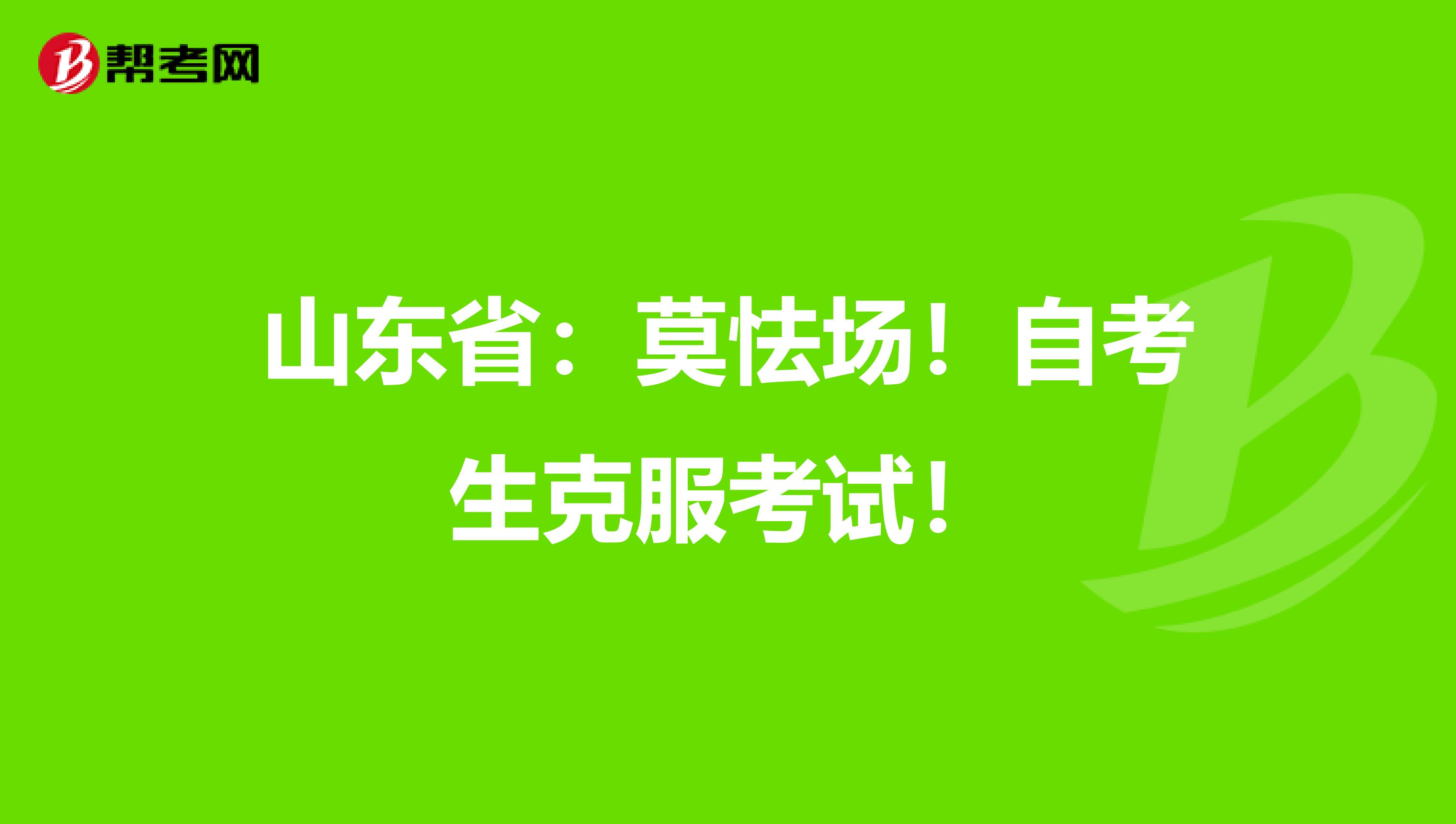 山东省：莫怯场！自考生克服考试！