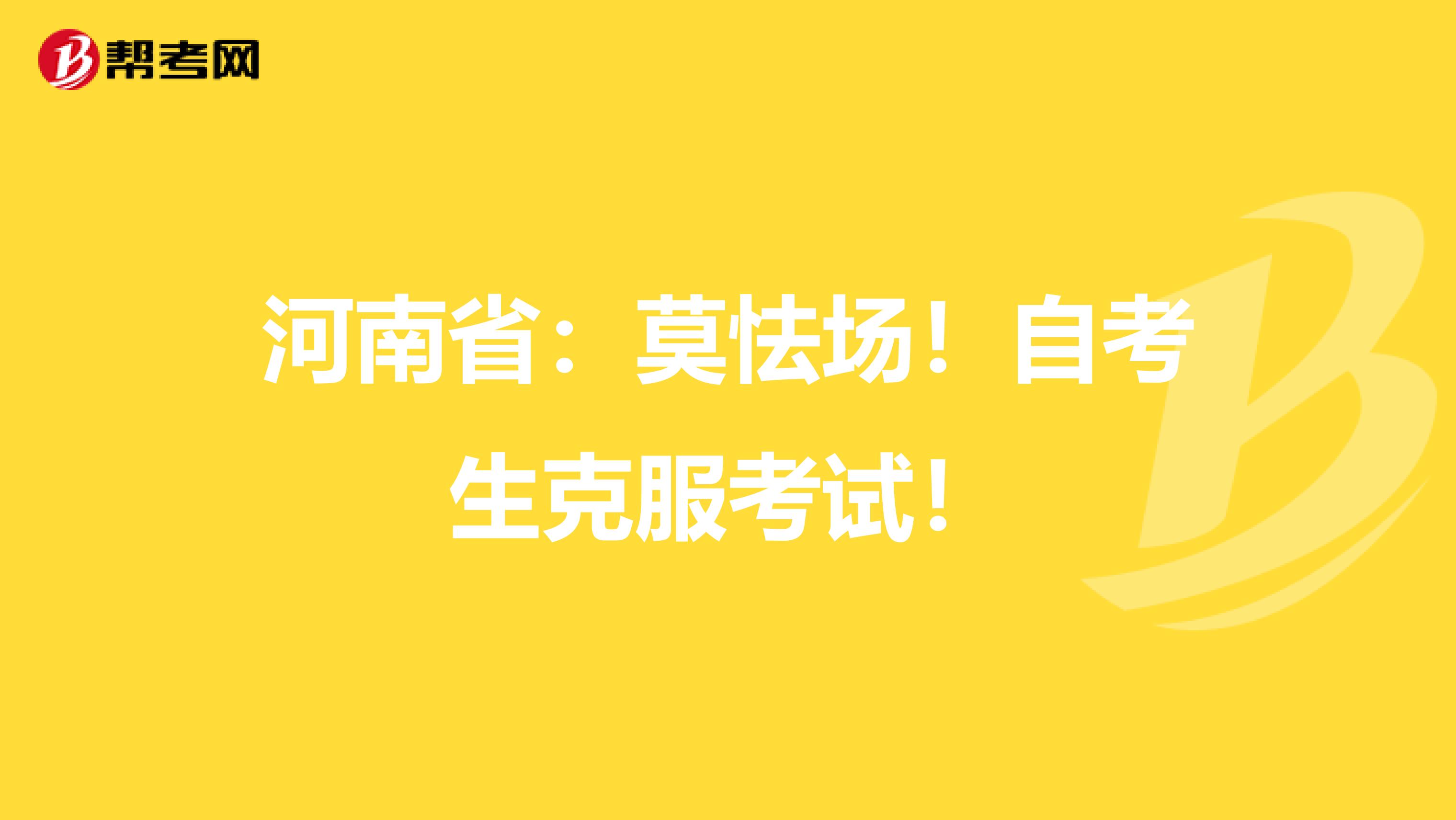 河南省：莫怯场！自考生克服考试！