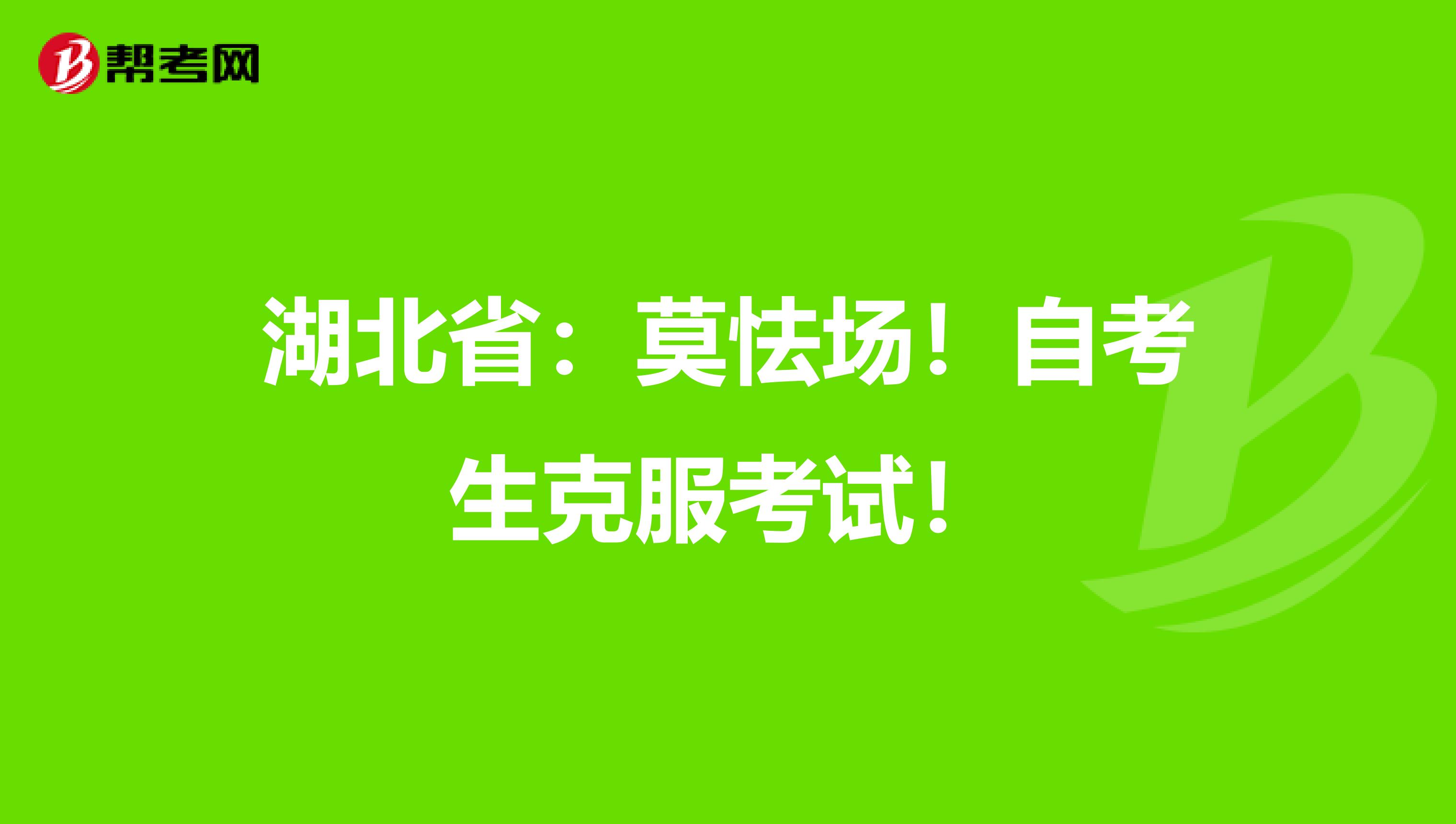 湖北省：莫怯场！自考生克服考试！