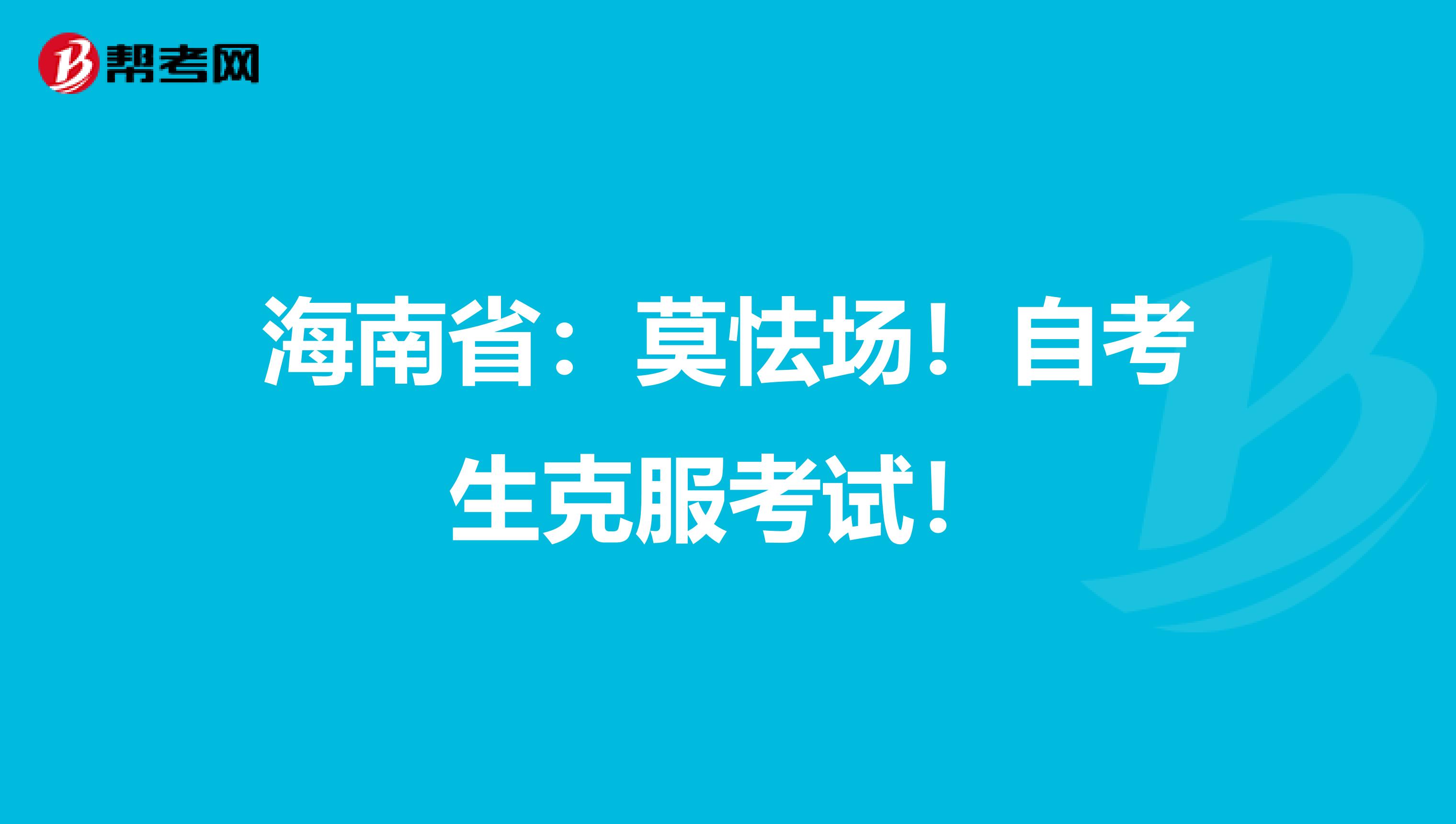海南省：莫怯场！自考生克服考试！