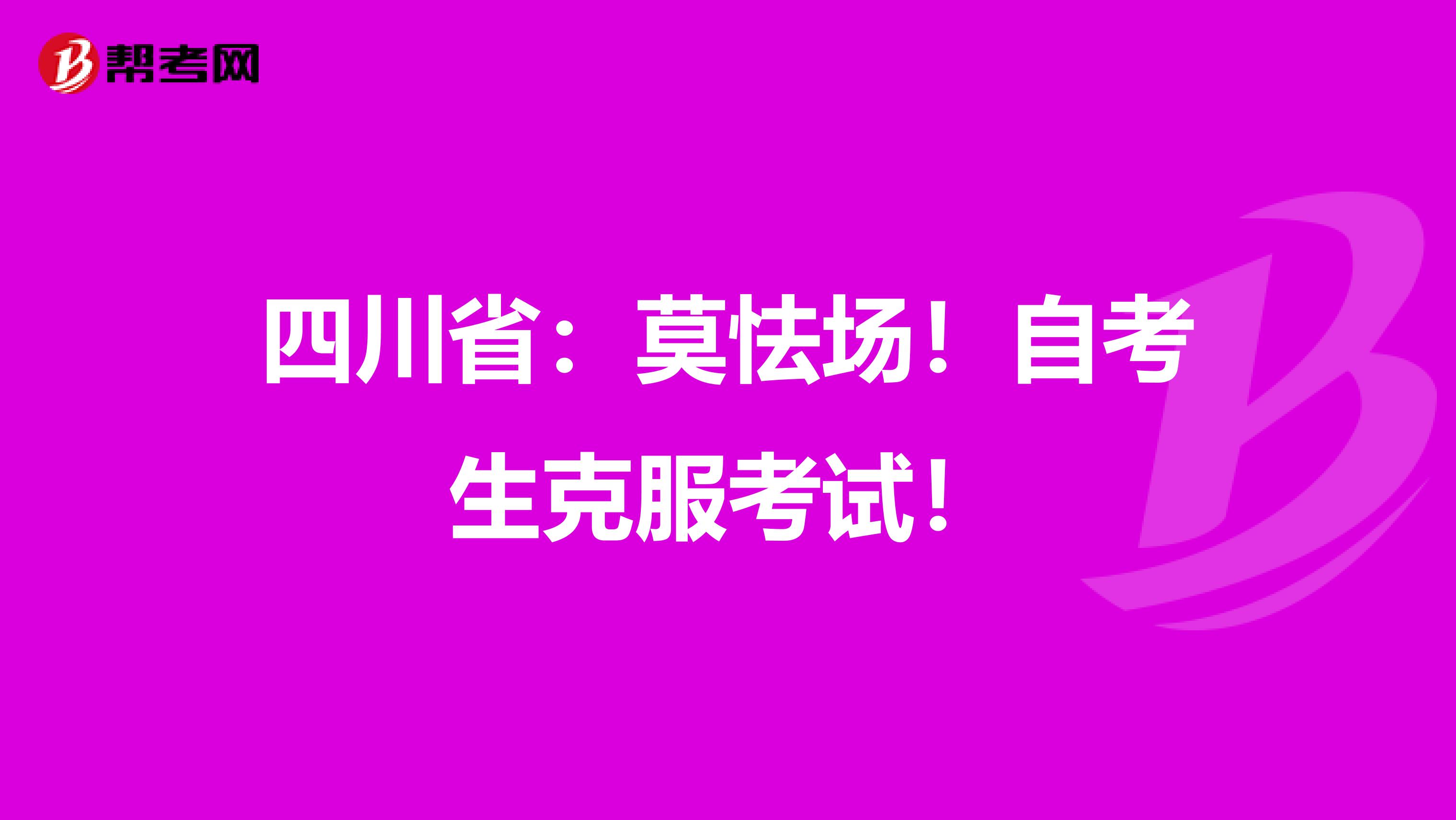 四川省：莫怯场！自考生克服考试！