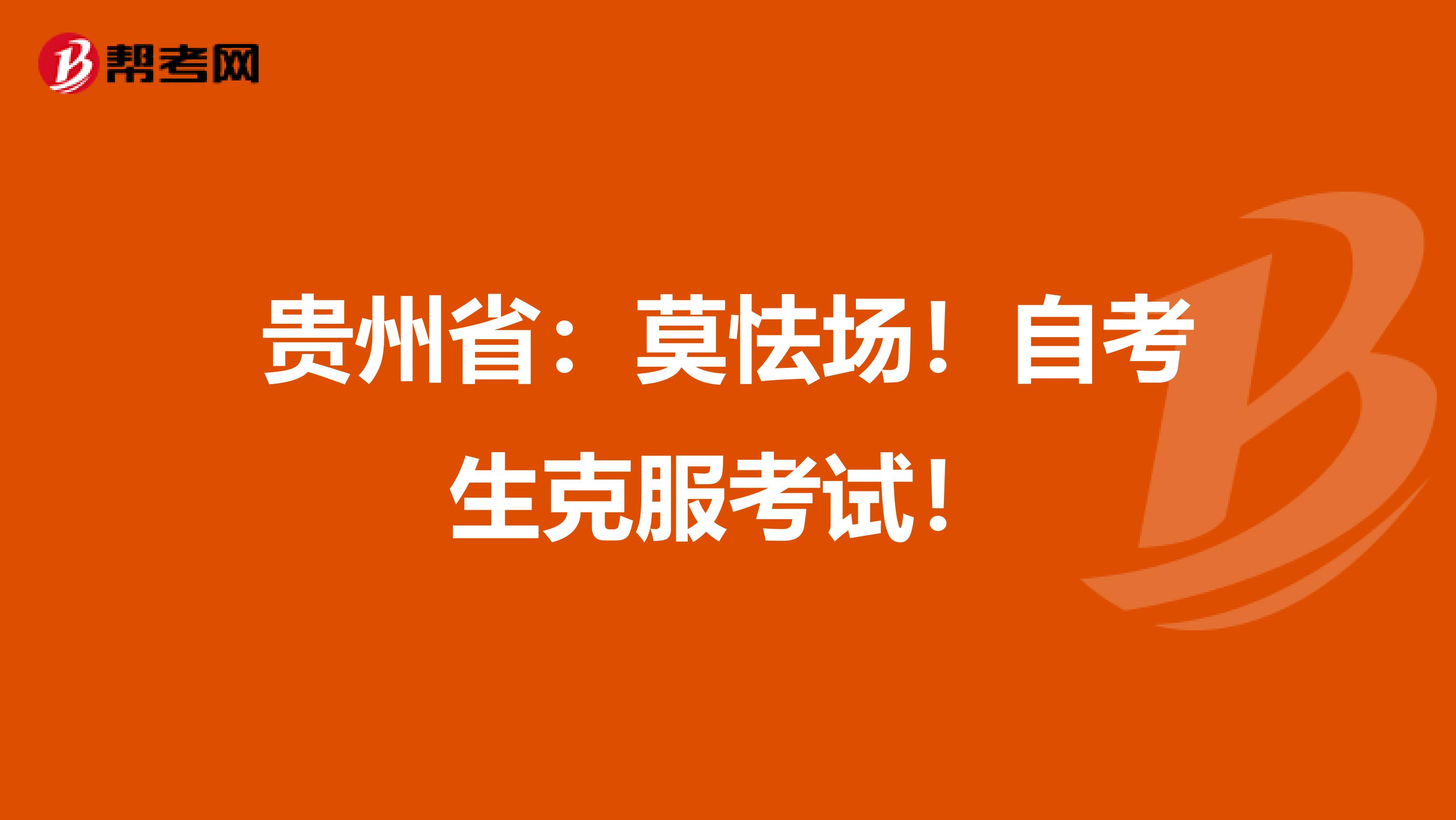 贵州省：莫怯场！自考生克服考试！