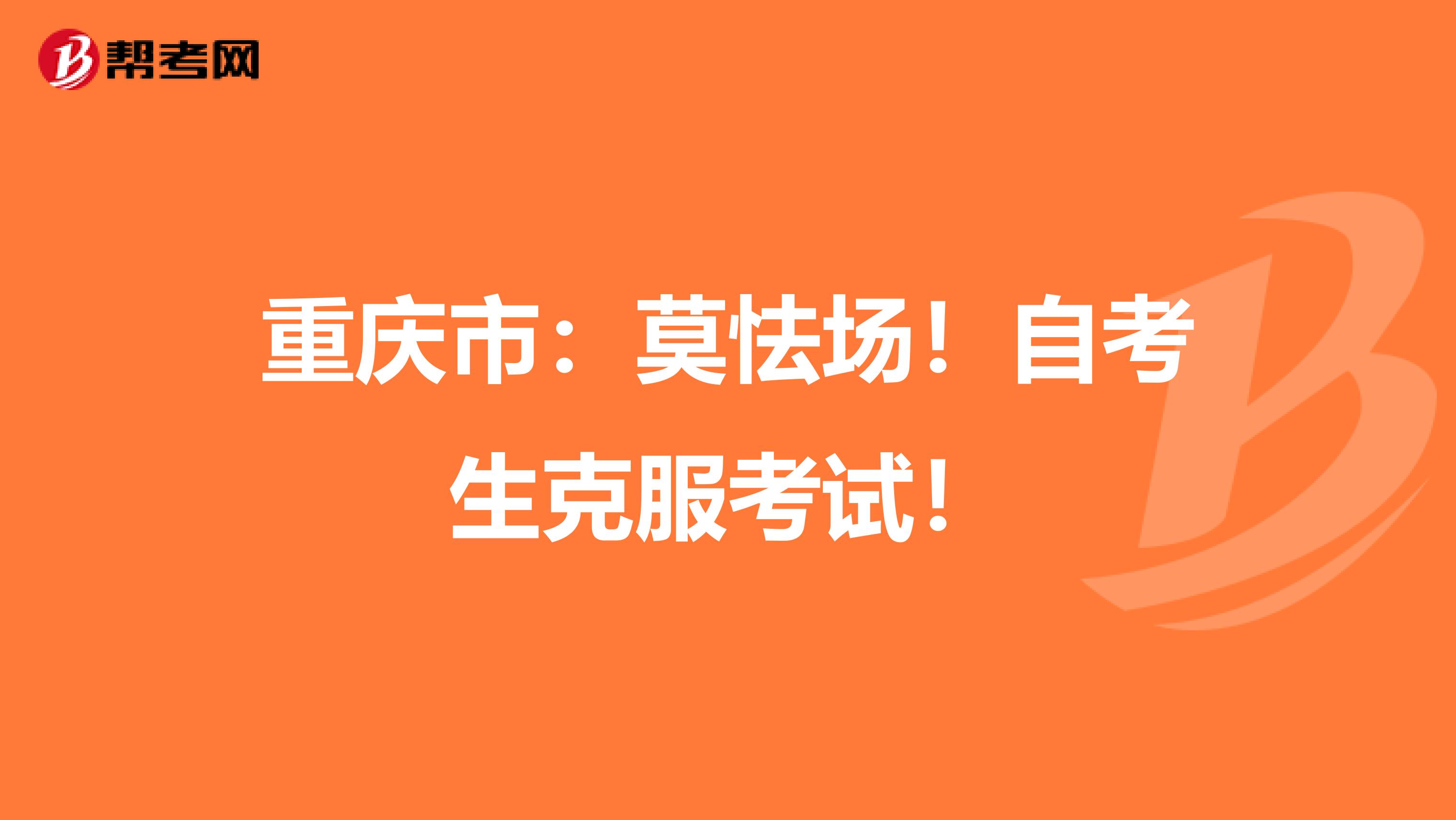 重庆市：莫怯场！自考生克服考试！