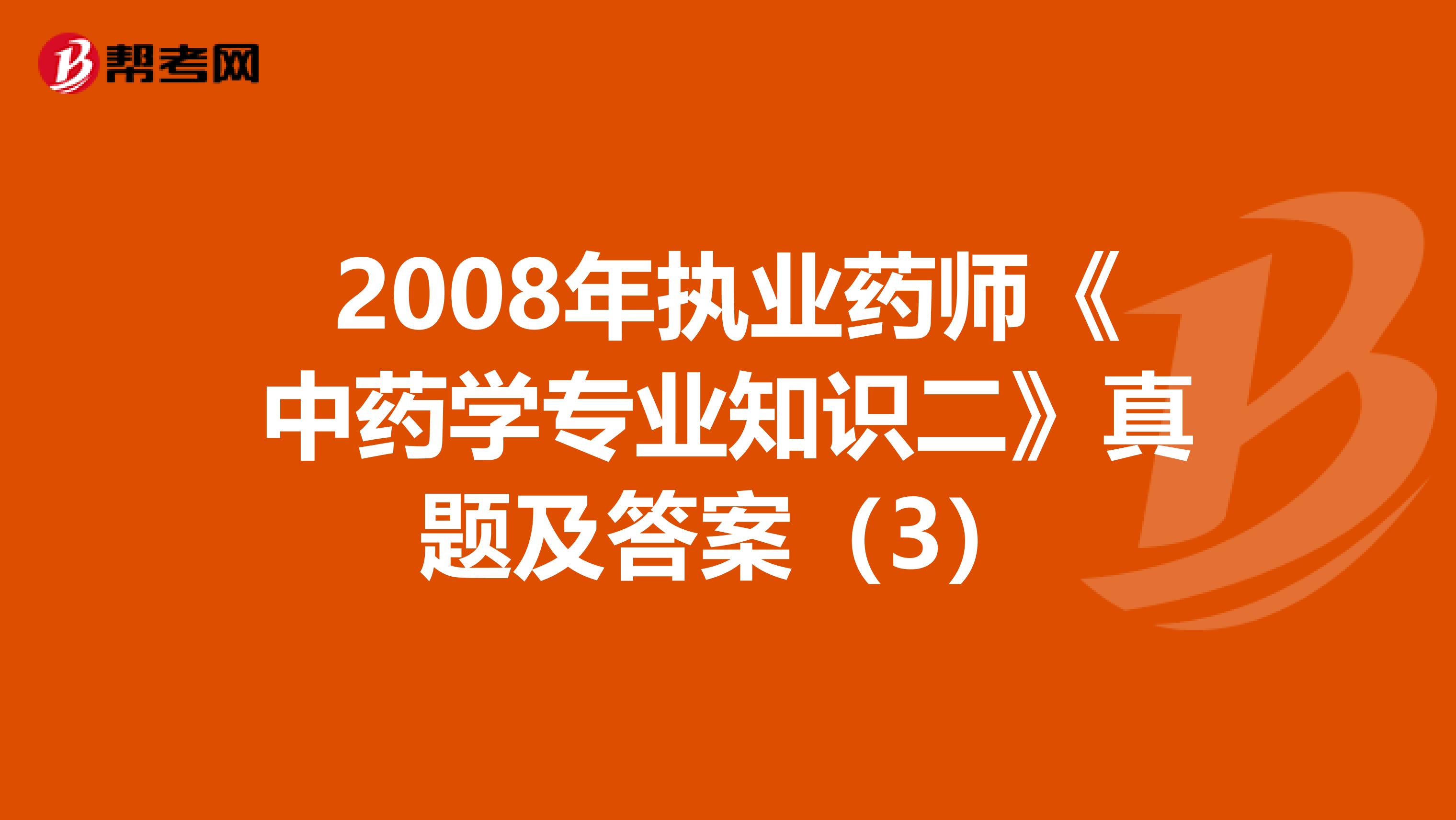 2008年执业药师《中药学专业知识二》真题及答案（3）