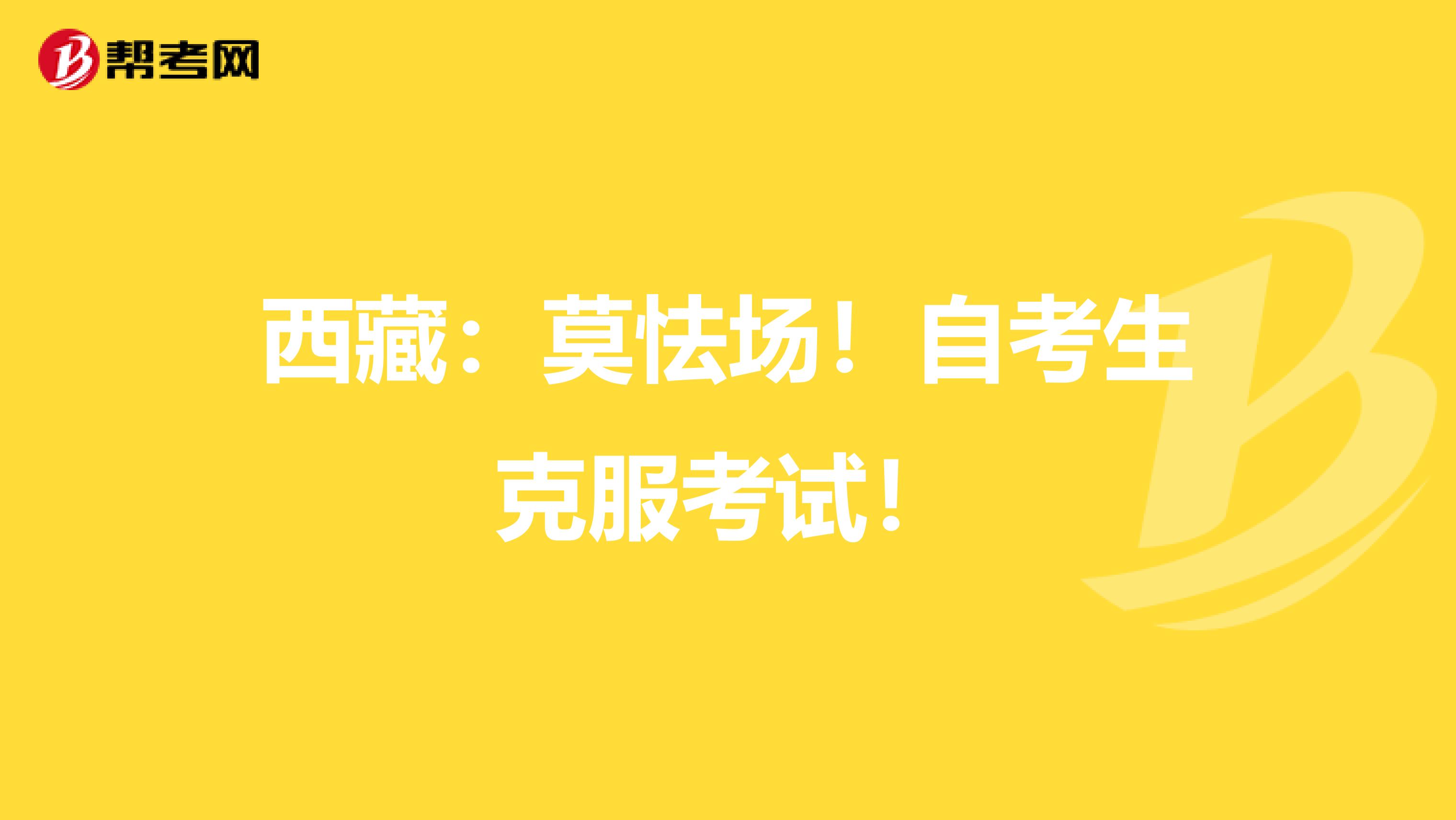 西藏：莫怯场！自考生克服考试！