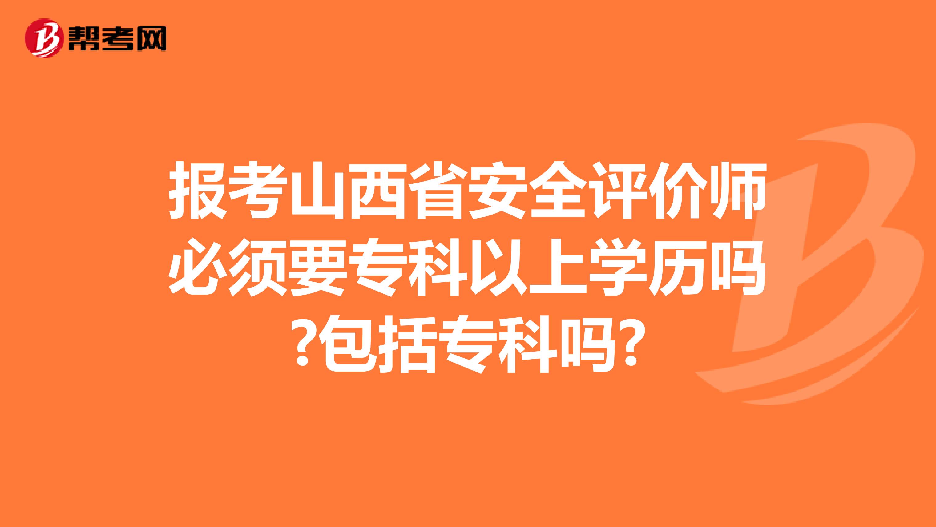 报考山西省安全评价师必须要专科以上学历吗?包括专科吗?