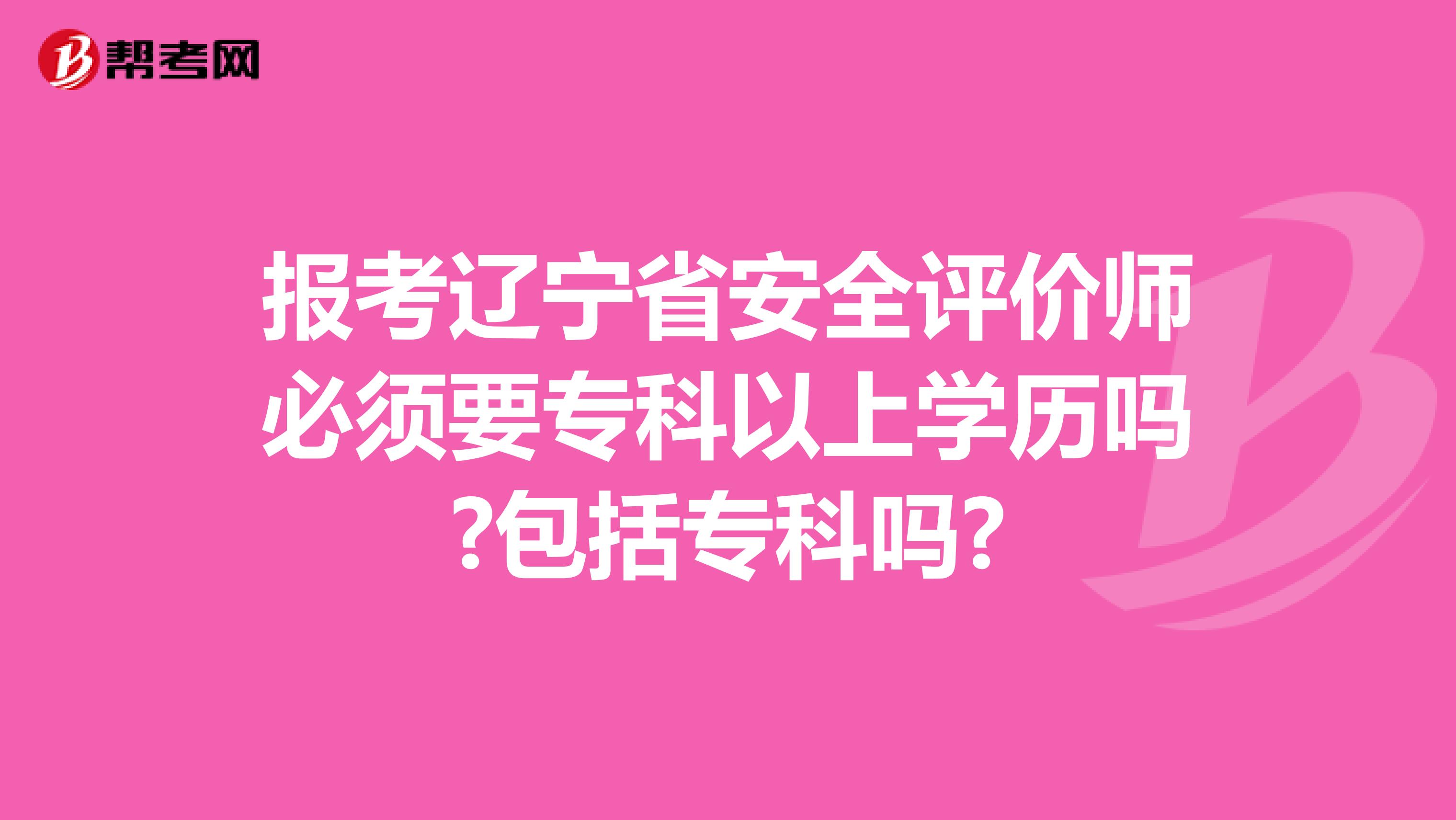 报考辽宁省安全评价师必须要专科以上学历吗?包括专科吗?