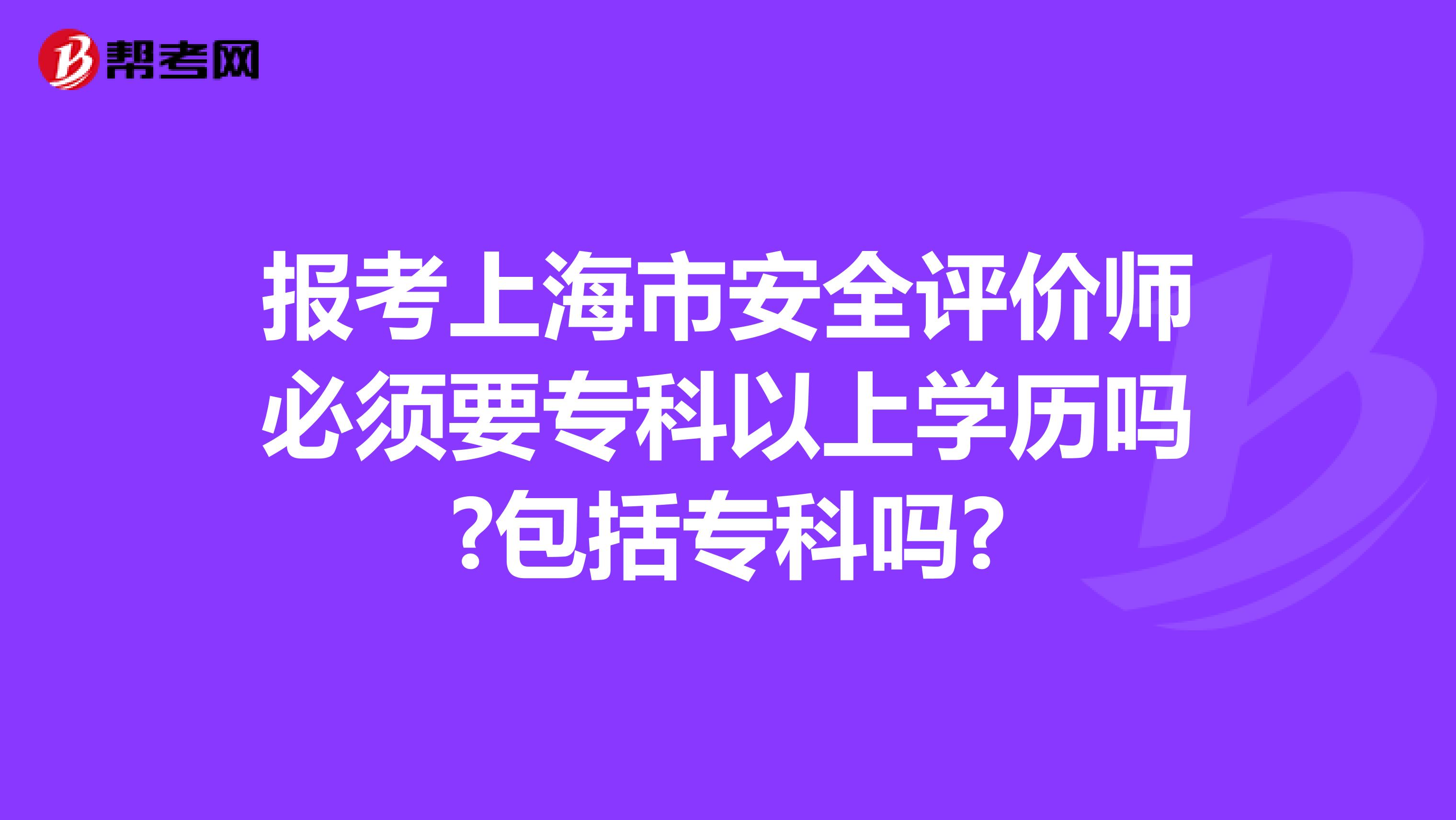 报考上海市安全评价师必须要专科以上学历吗?包括专科吗?