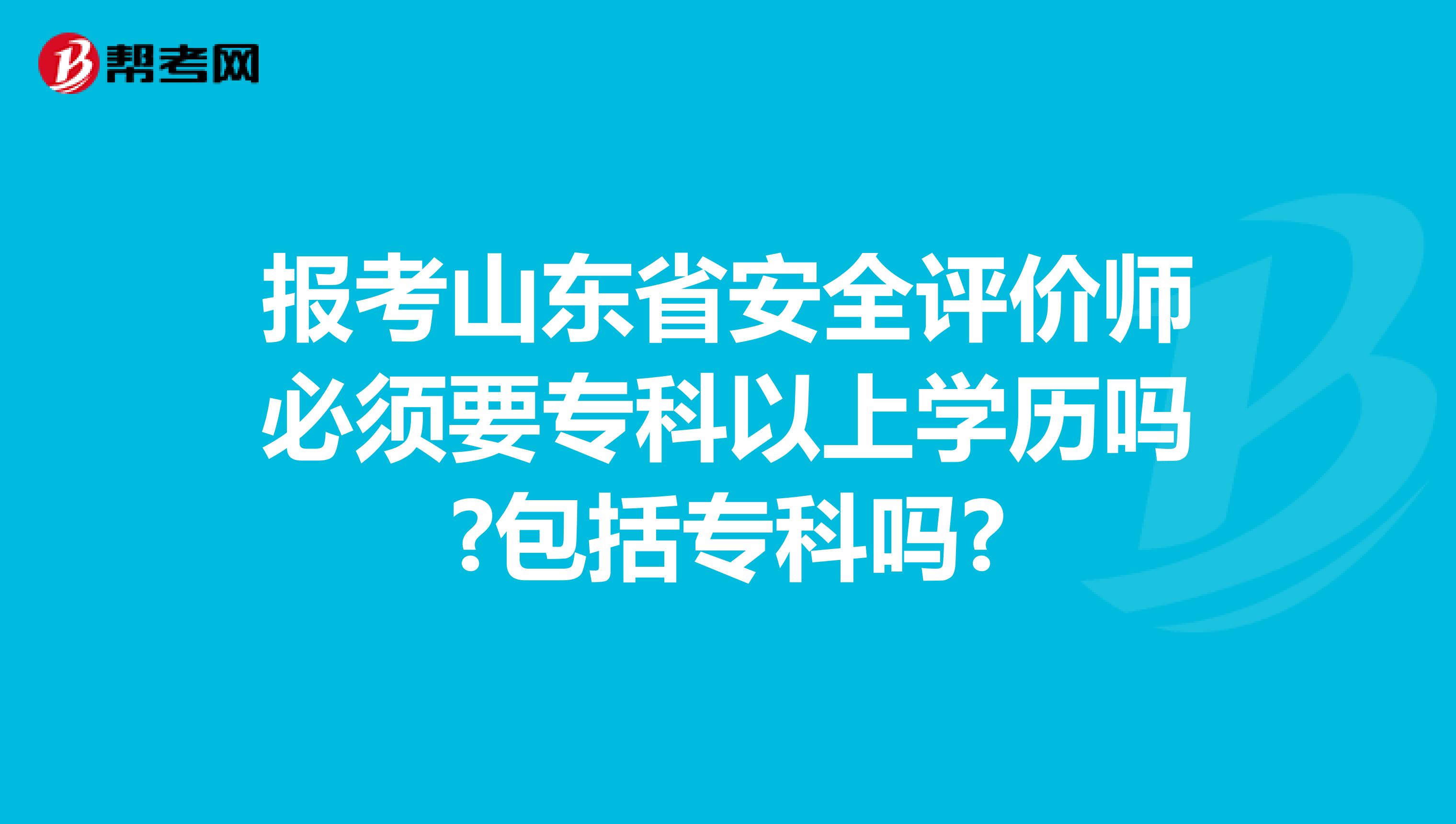 报考山东省安全评价师必须要专科以上学历吗?包括专科吗?