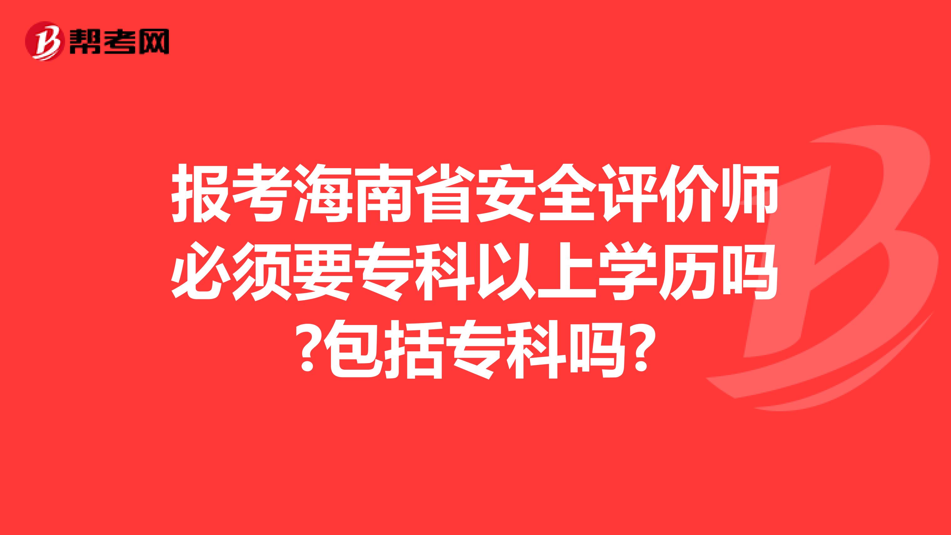 报考海南省安全评价师必须要专科以上学历吗?包括专科吗?