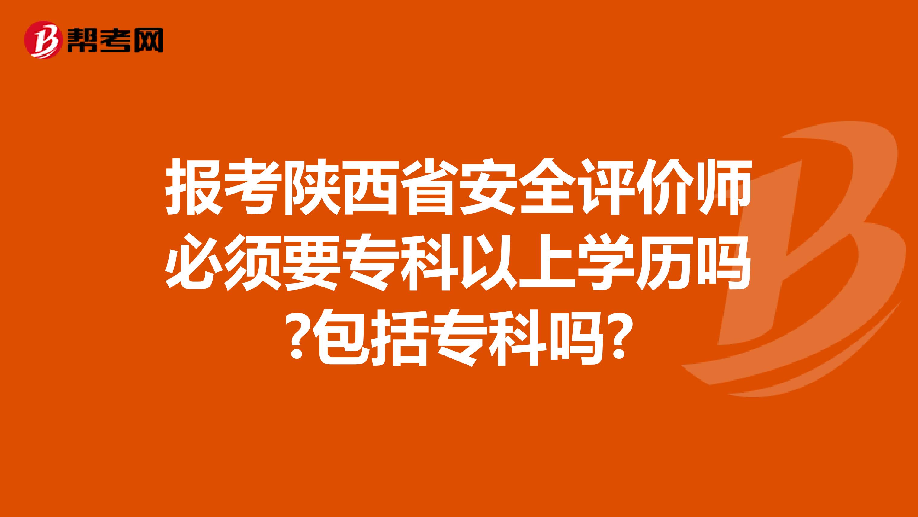 报考陕西省安全评价师必须要专科以上学历吗?包括专科吗?