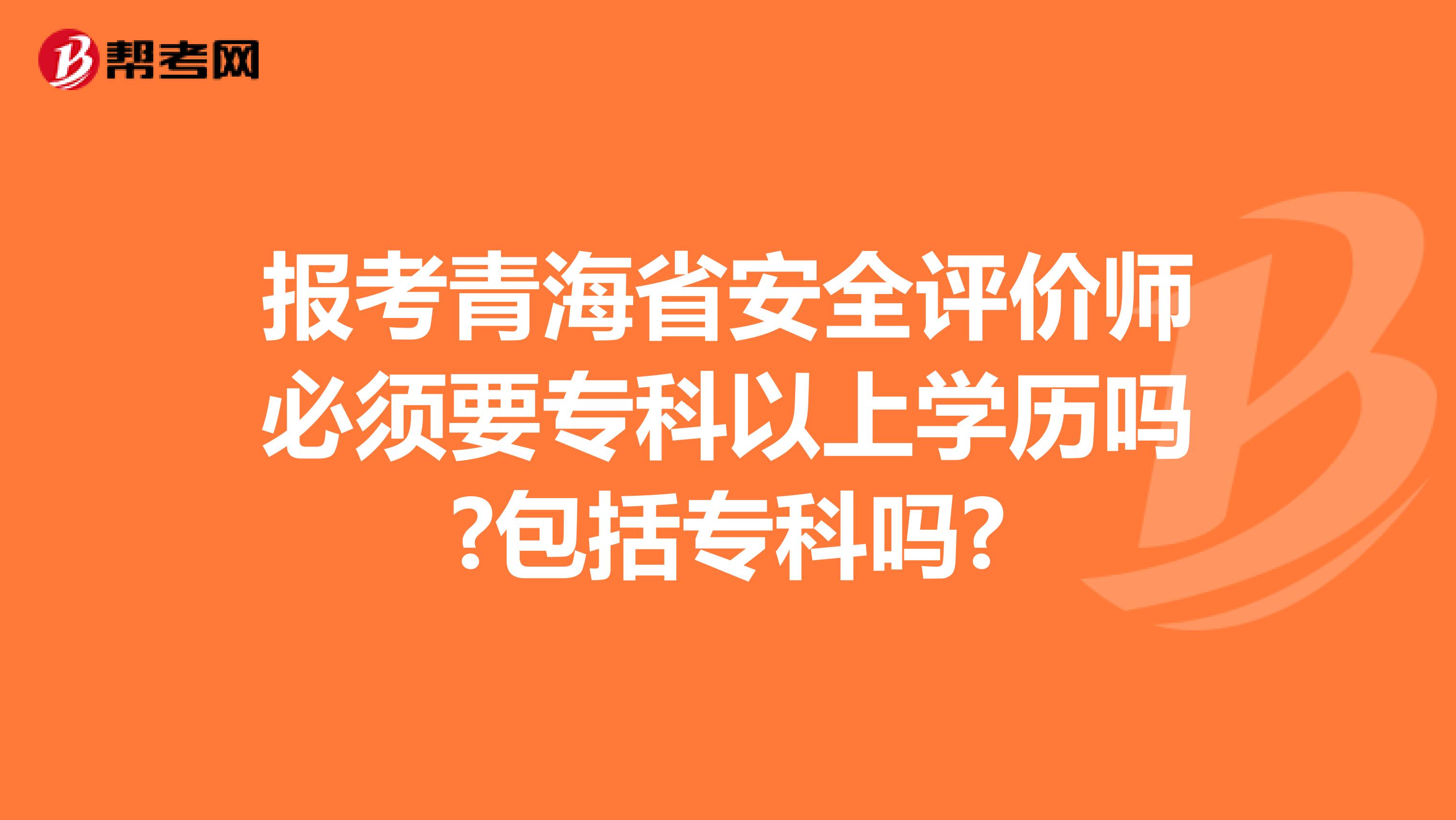 报考青海省安全评价师必须要专科以上学历吗?包括专科吗?