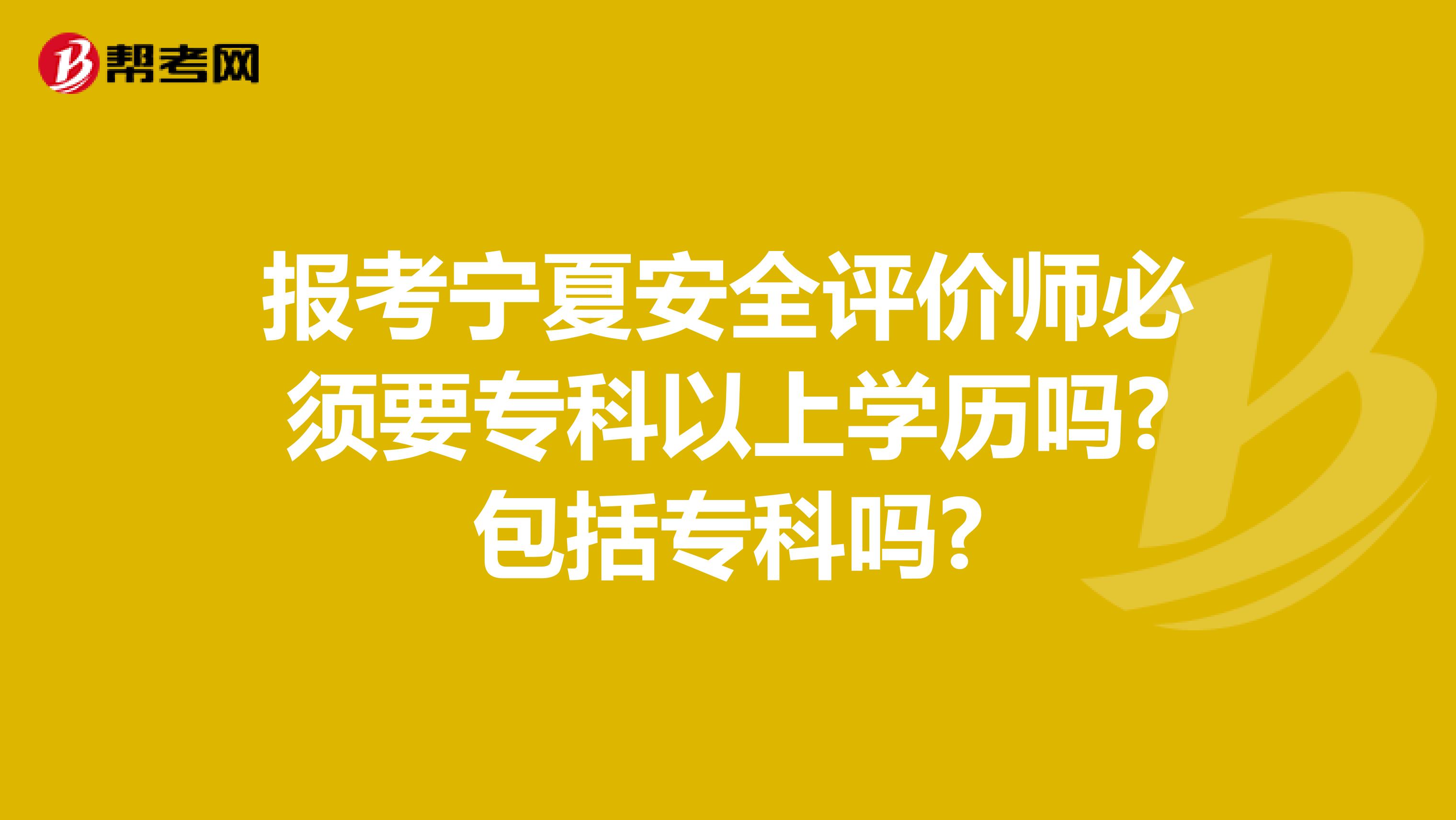 报考宁夏安全评价师必须要专科以上学历吗?包括专科吗?