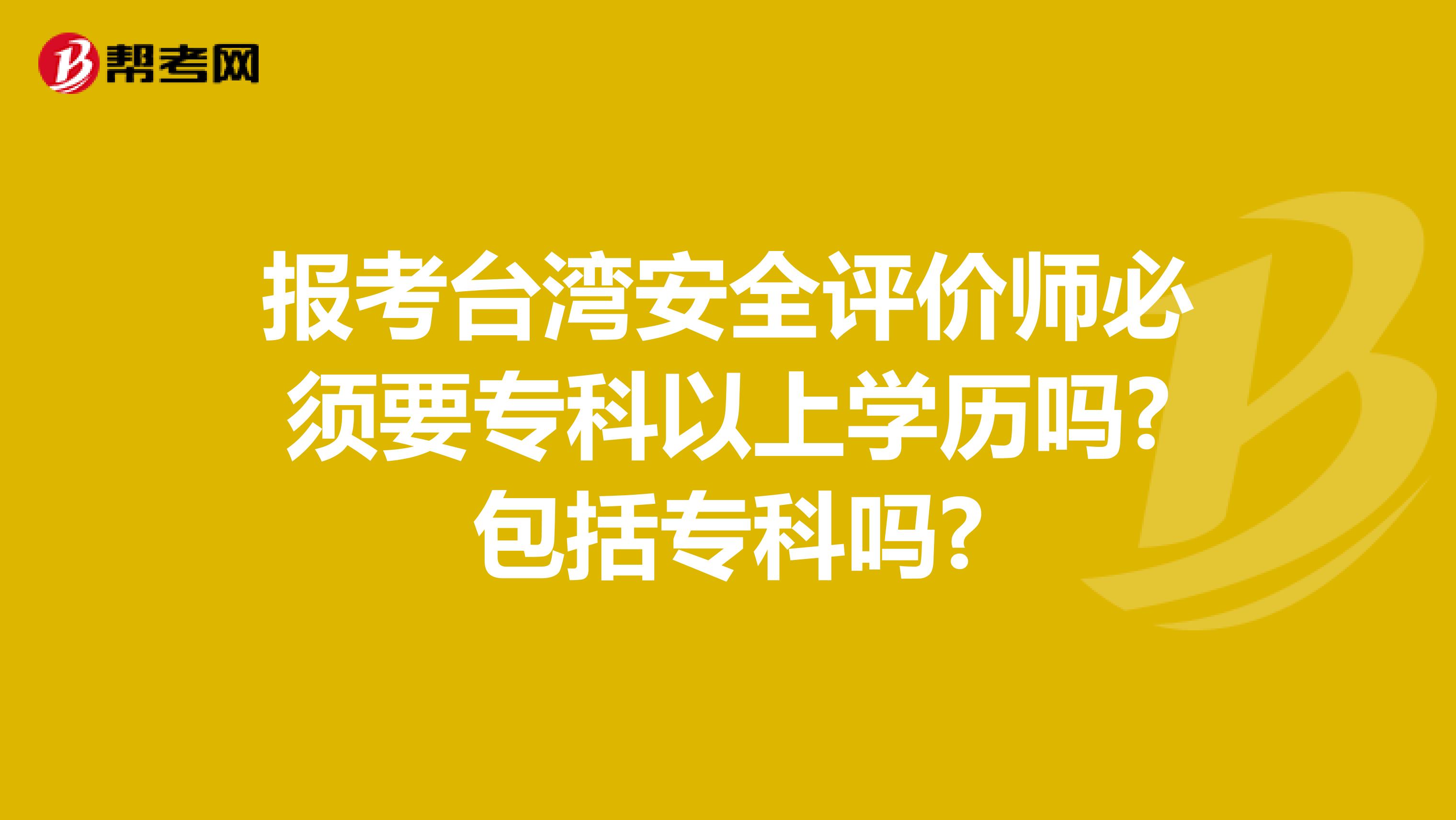 报考台湾安全评价师必须要专科以上学历吗?包括专科吗?