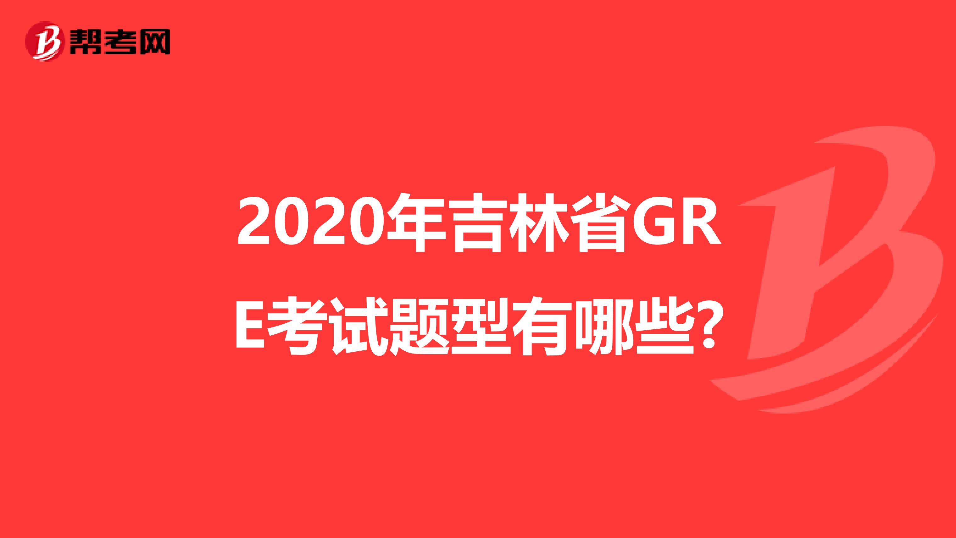 2020年吉林省GRE考试题型有哪些?