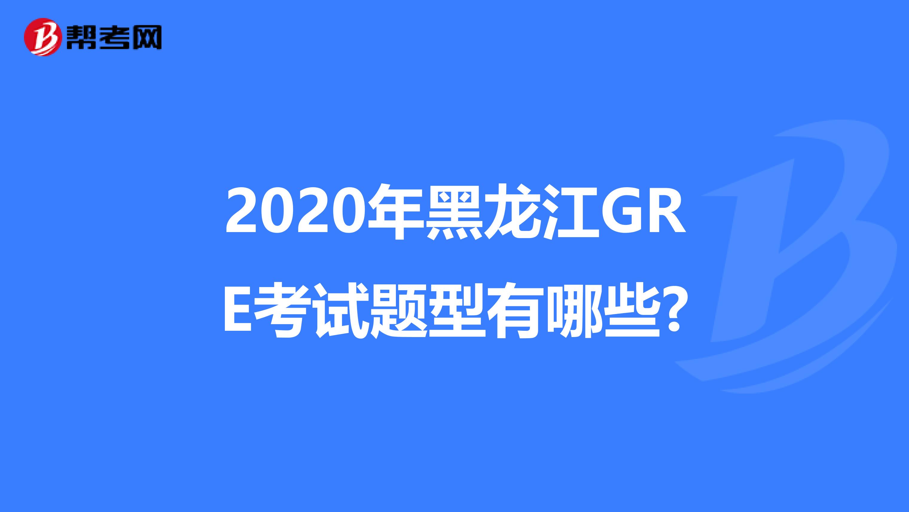 2020年黑龙江GRE考试题型有哪些?