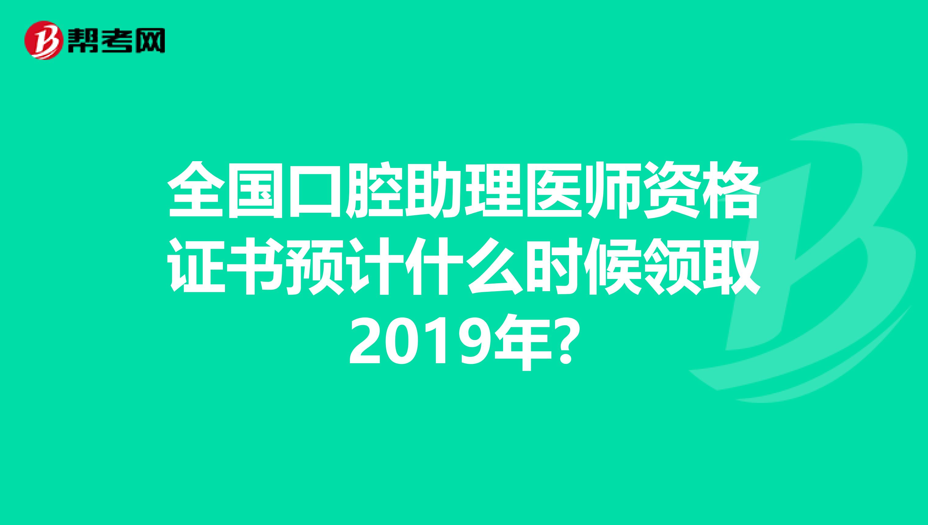 全国口腔助理医师资格证书预计什么时候领取2019年?