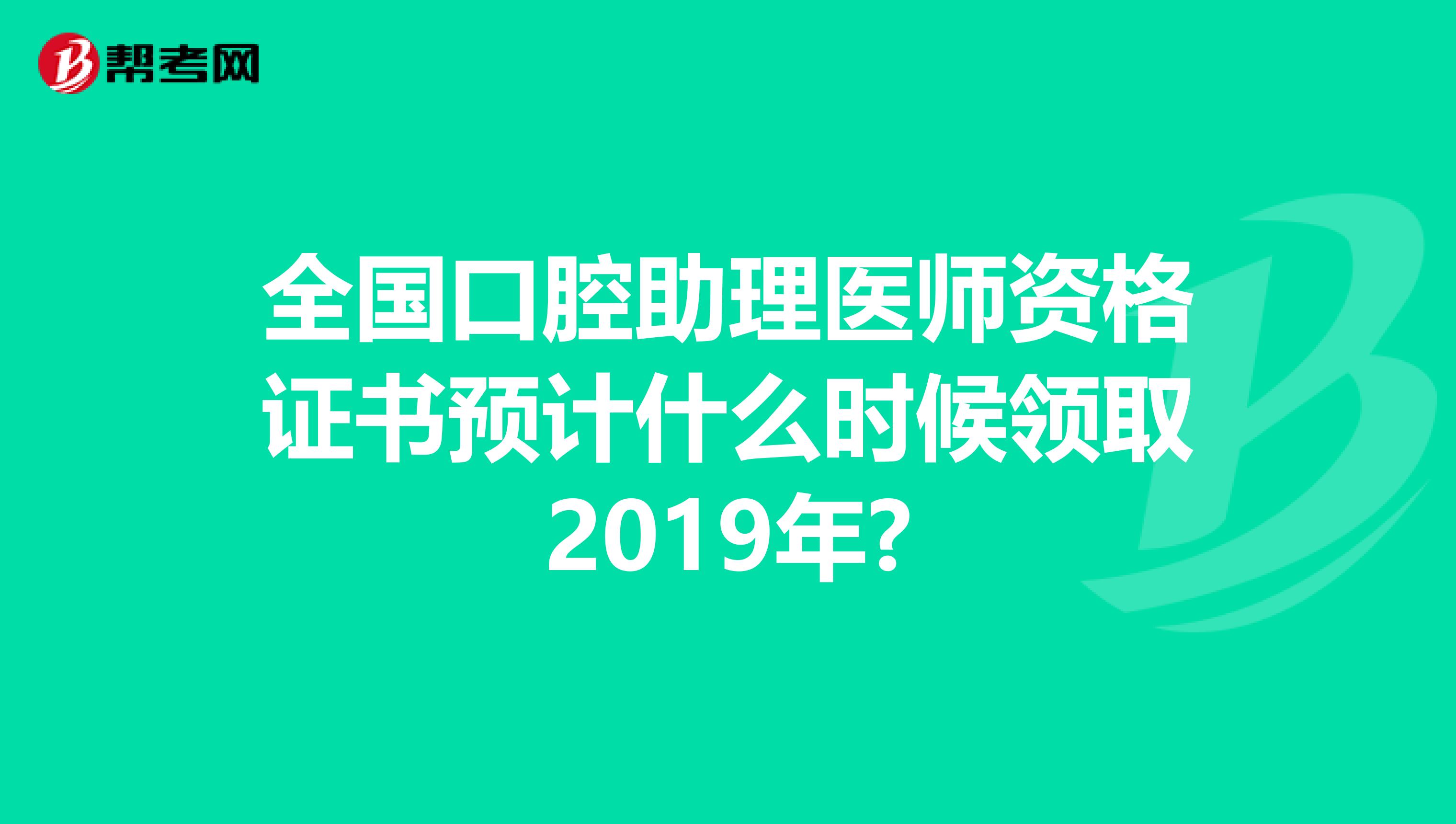 全国口腔助理医师资格证书预计什么时候领取2019年?