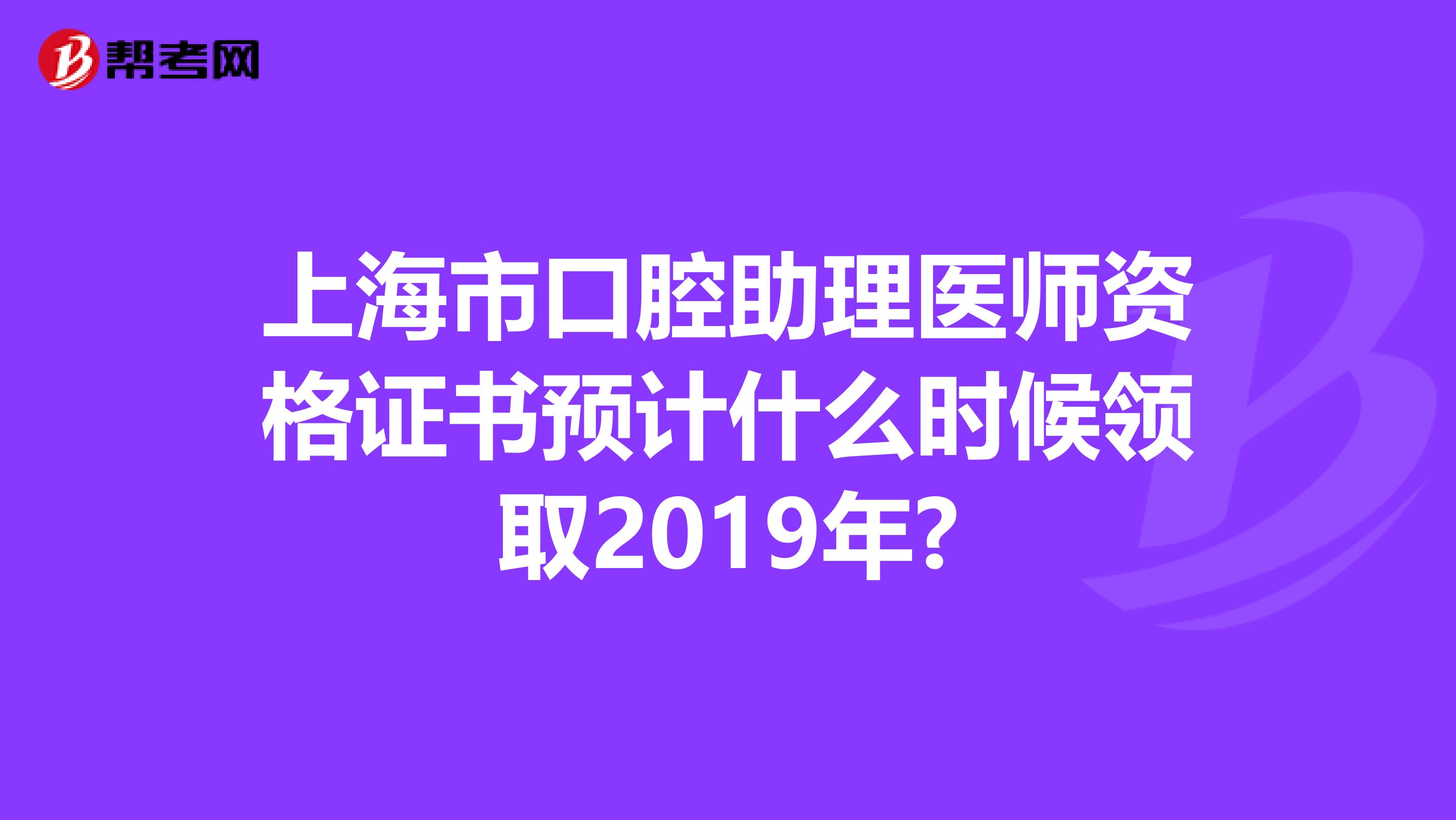 上海市口腔助理医师资格证书预计什么时候领取2019年?