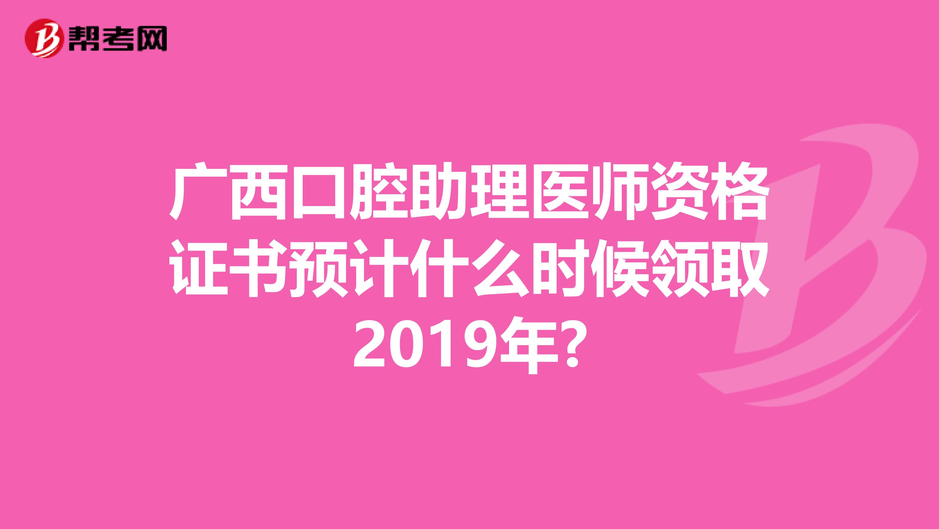 广西口腔助理医师资格证书预计什么时候领取2019年?