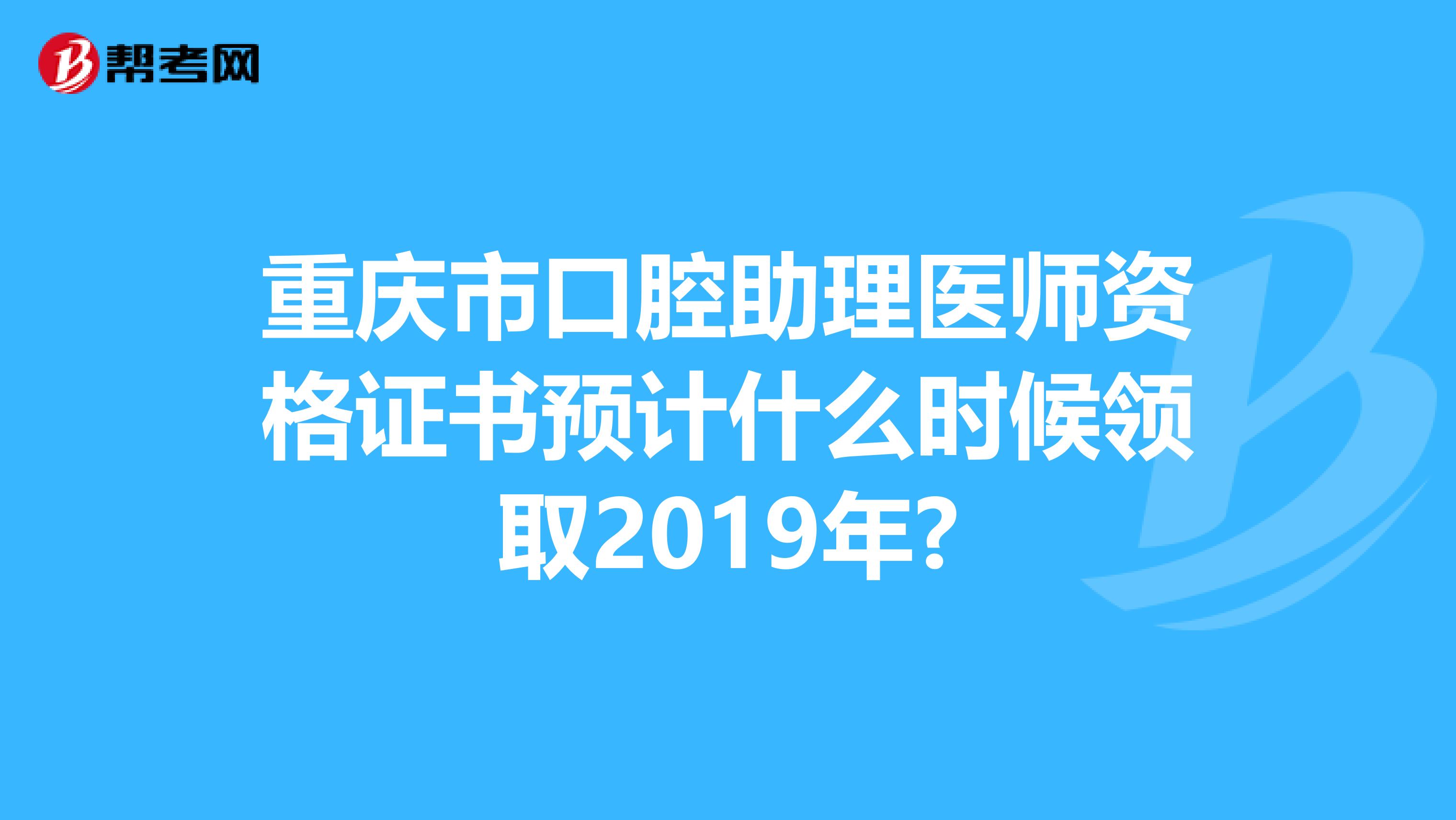 重庆市口腔助理医师资格证书预计什么时候领取2019年?