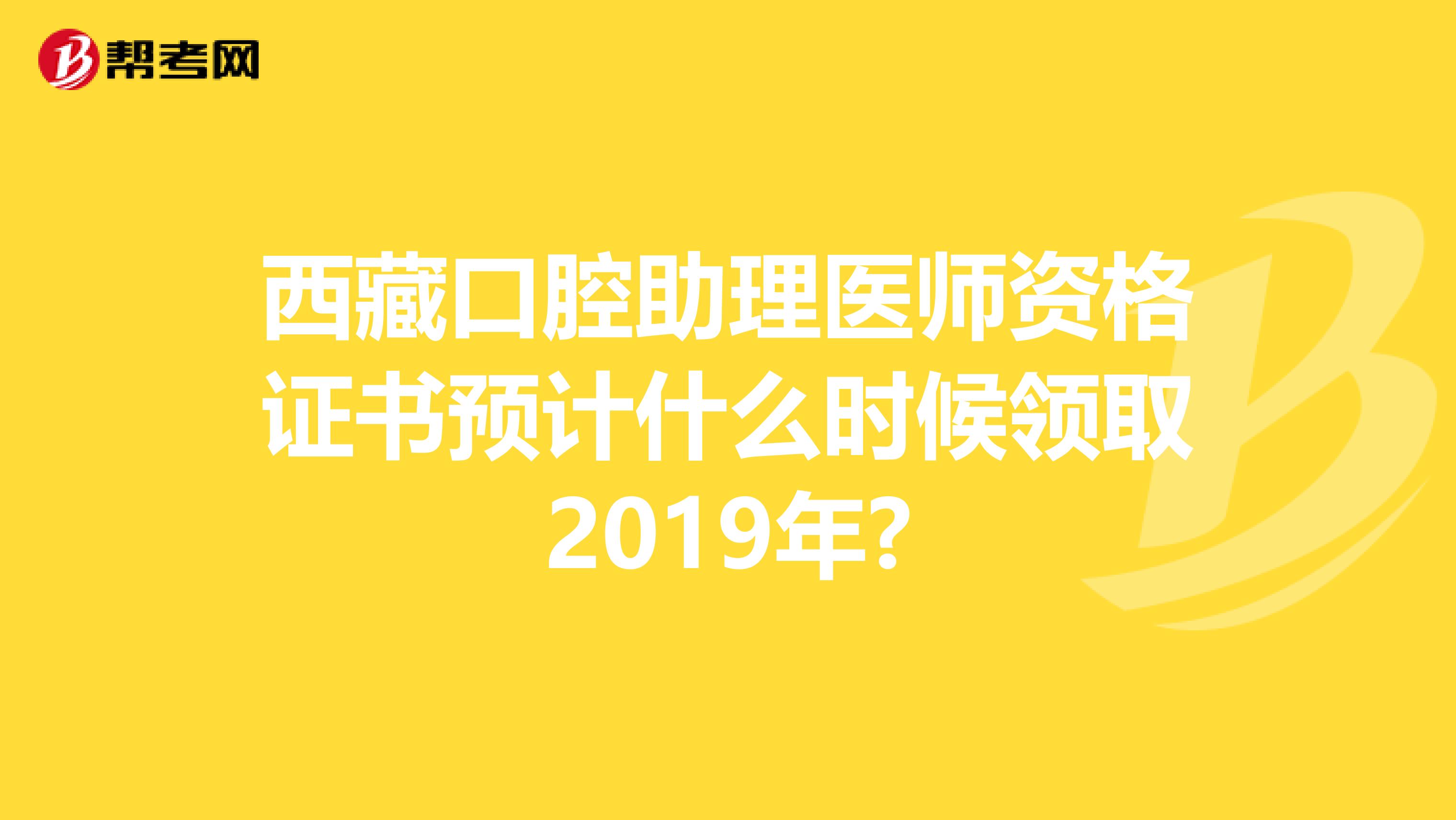 西藏口腔助理医师资格证书预计什么时候领取2019年?