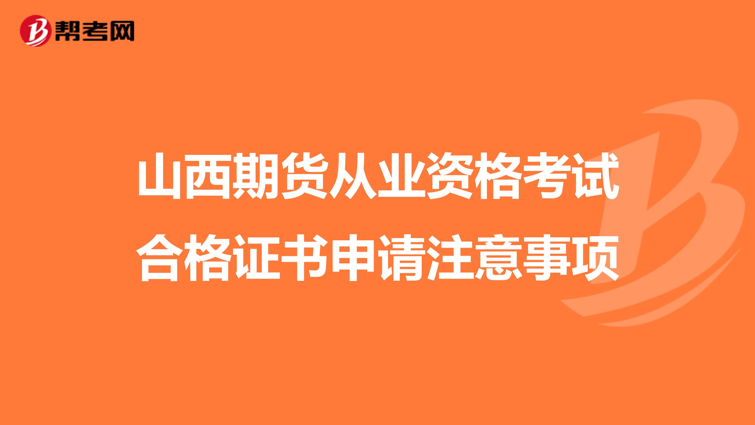 山西期货从业资格考试合格证书申请注意事项