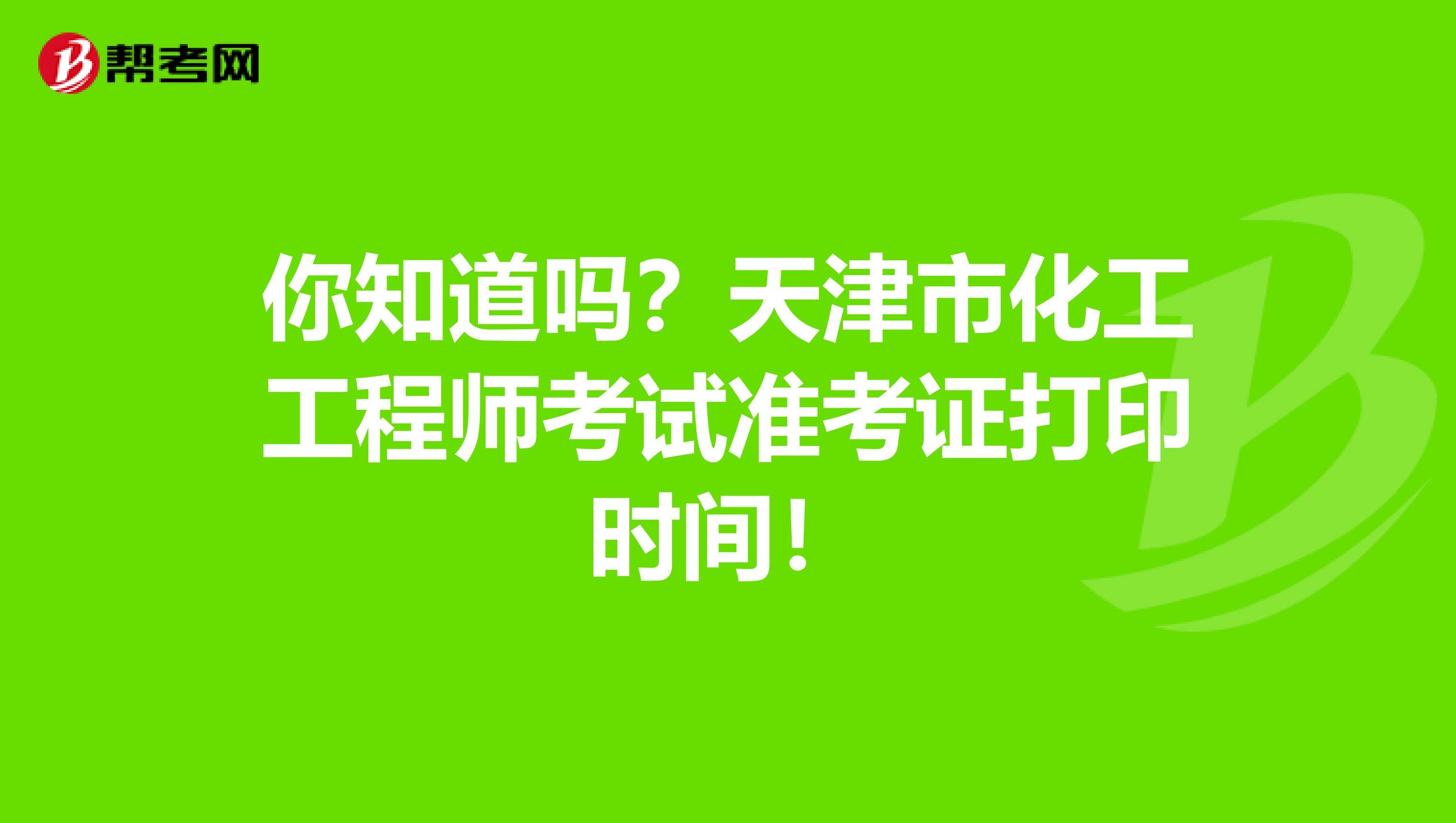 你知道吗？天津市化工工程师考试准考证打印时间！