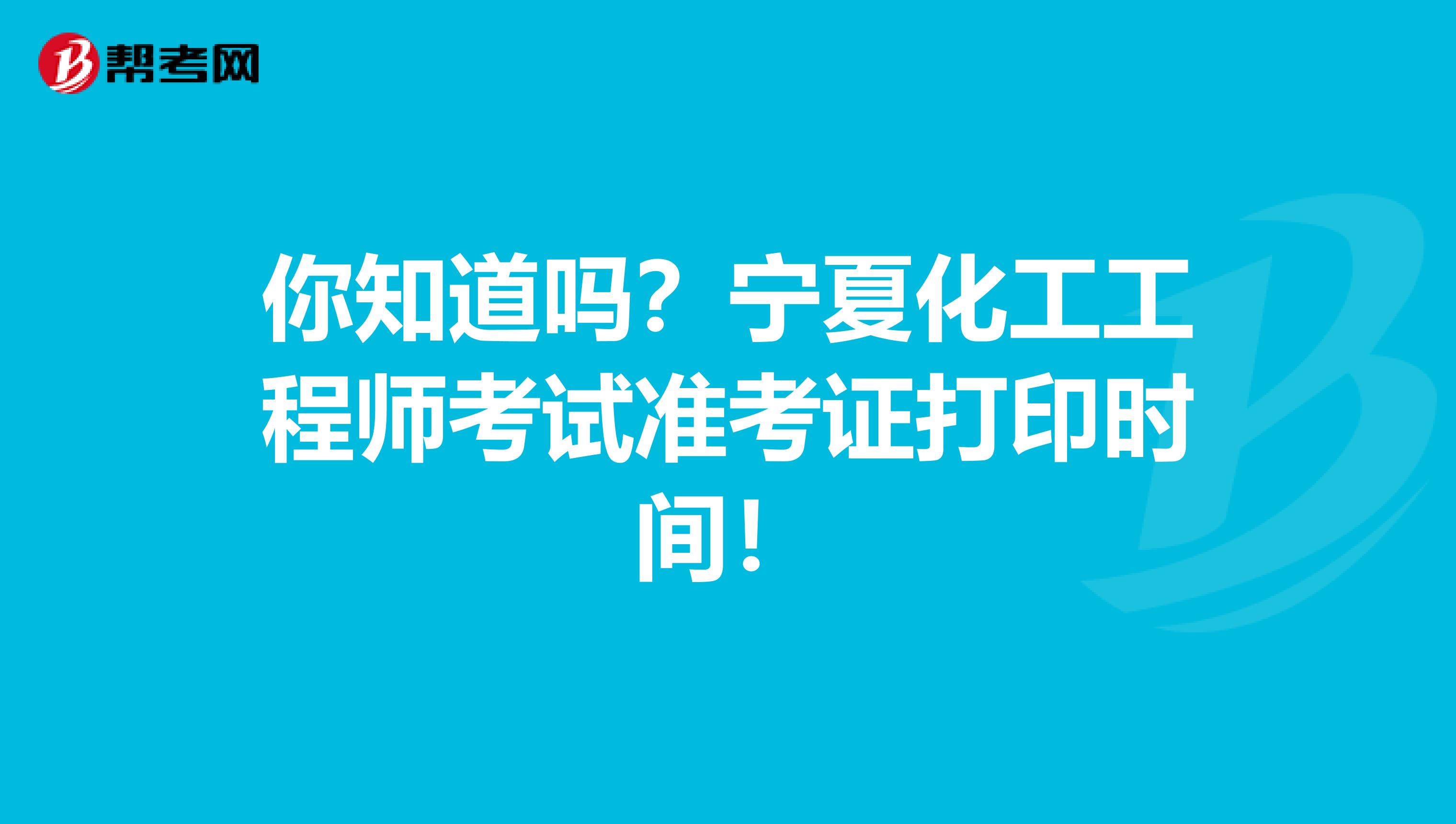 你知道吗？宁夏化工工程师考试准考证打印时间！