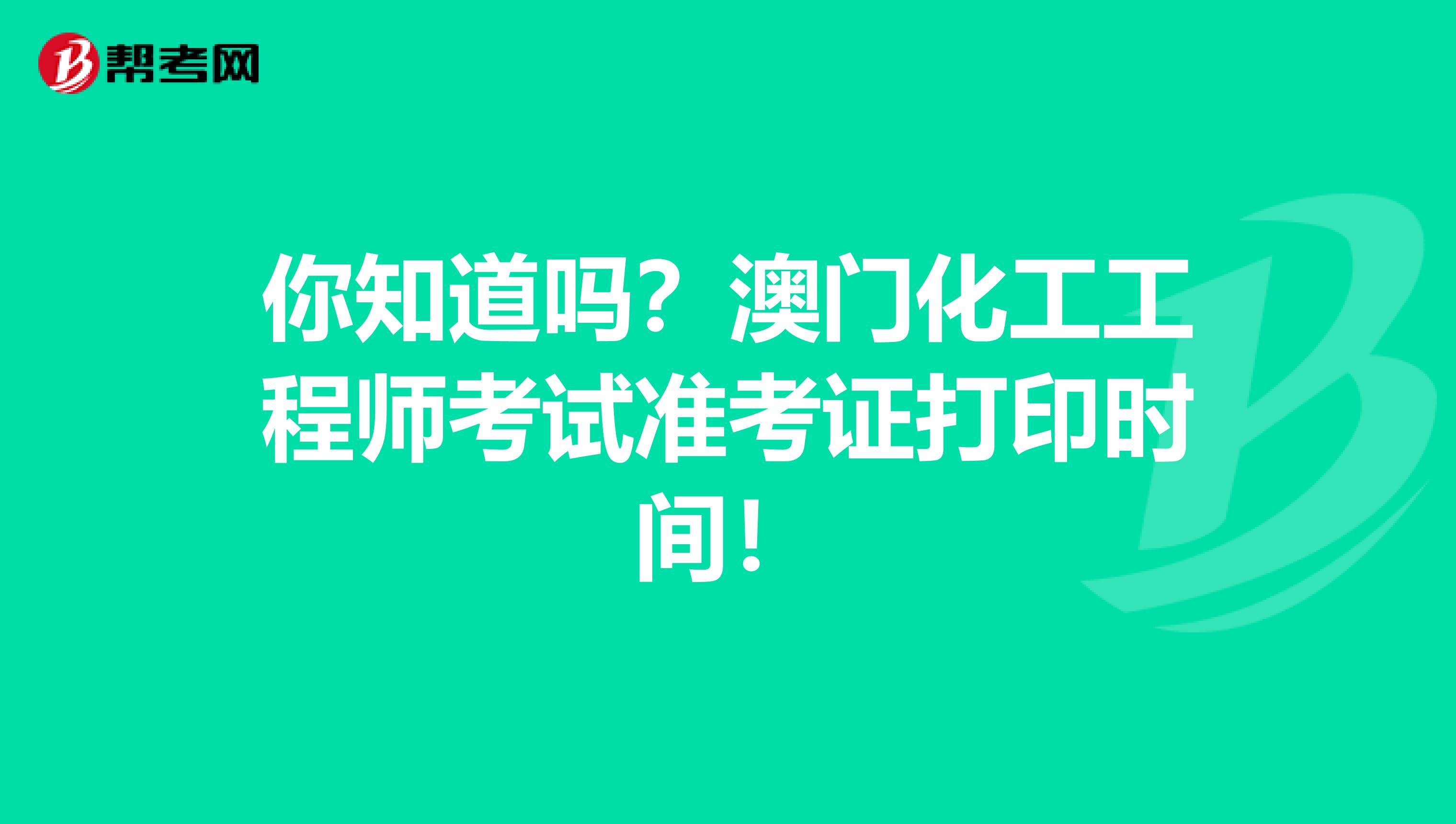 你知道吗？澳门化工工程师考试准考证打印时间！