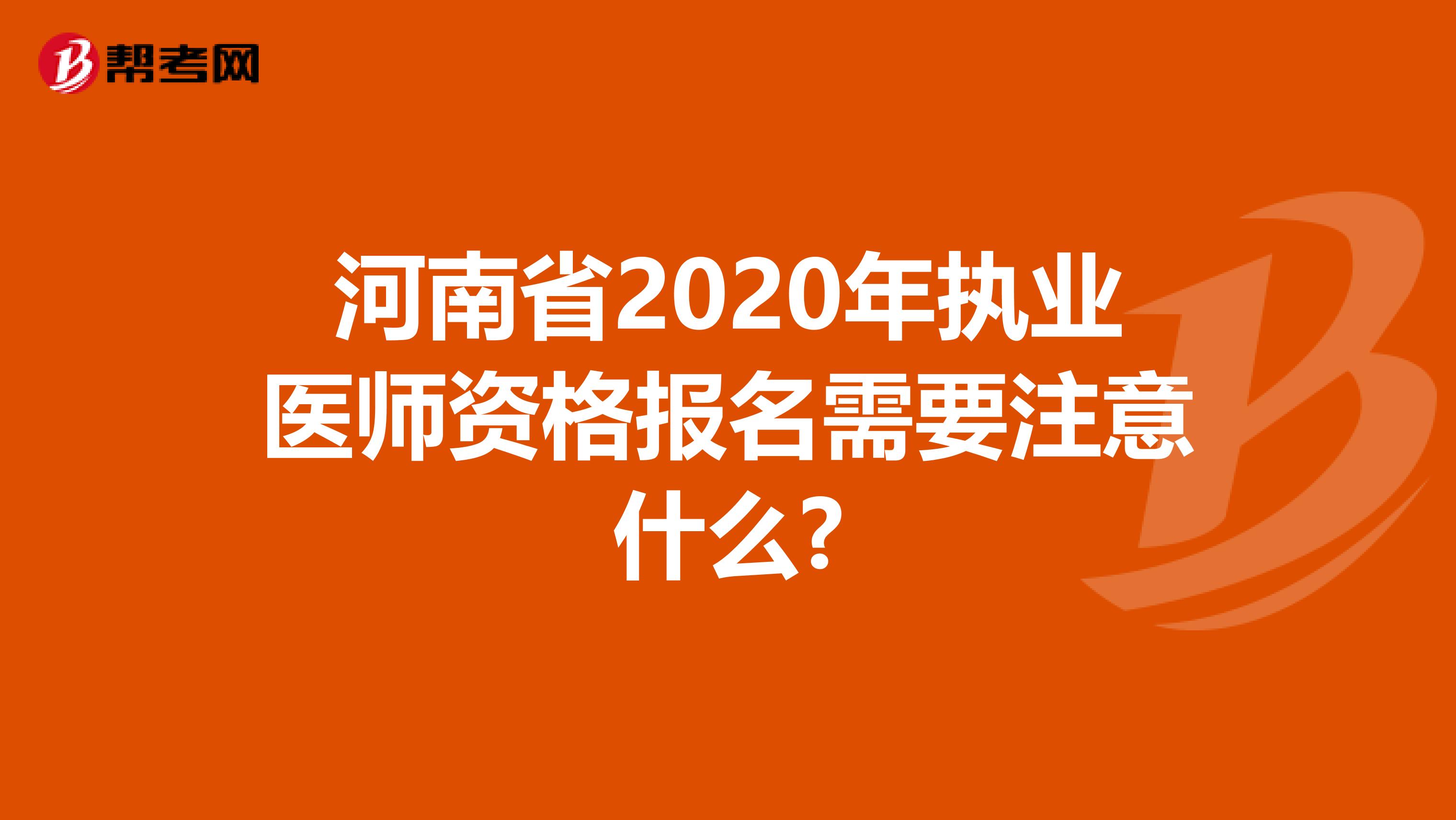 河南省2020年执业医师资格报名需要注意什么?