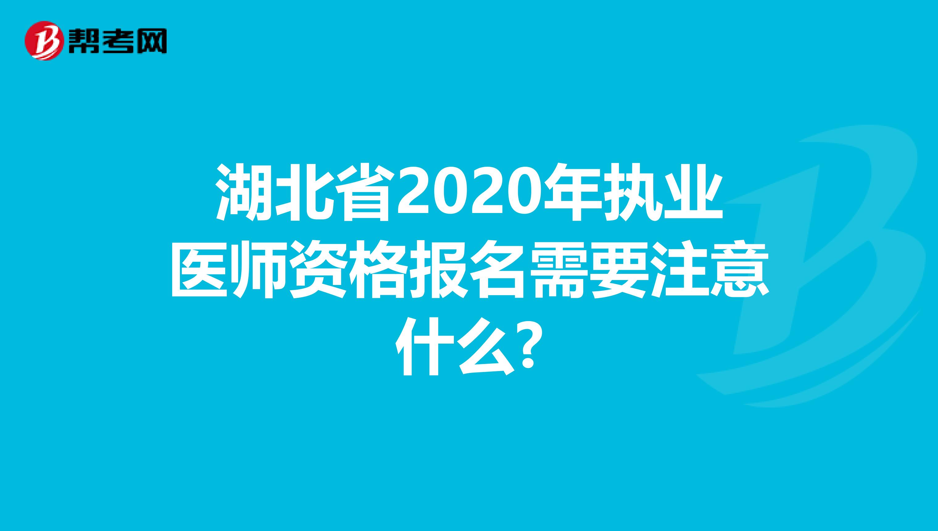 湖北省2020年执业医师资格报名需要注意什么?