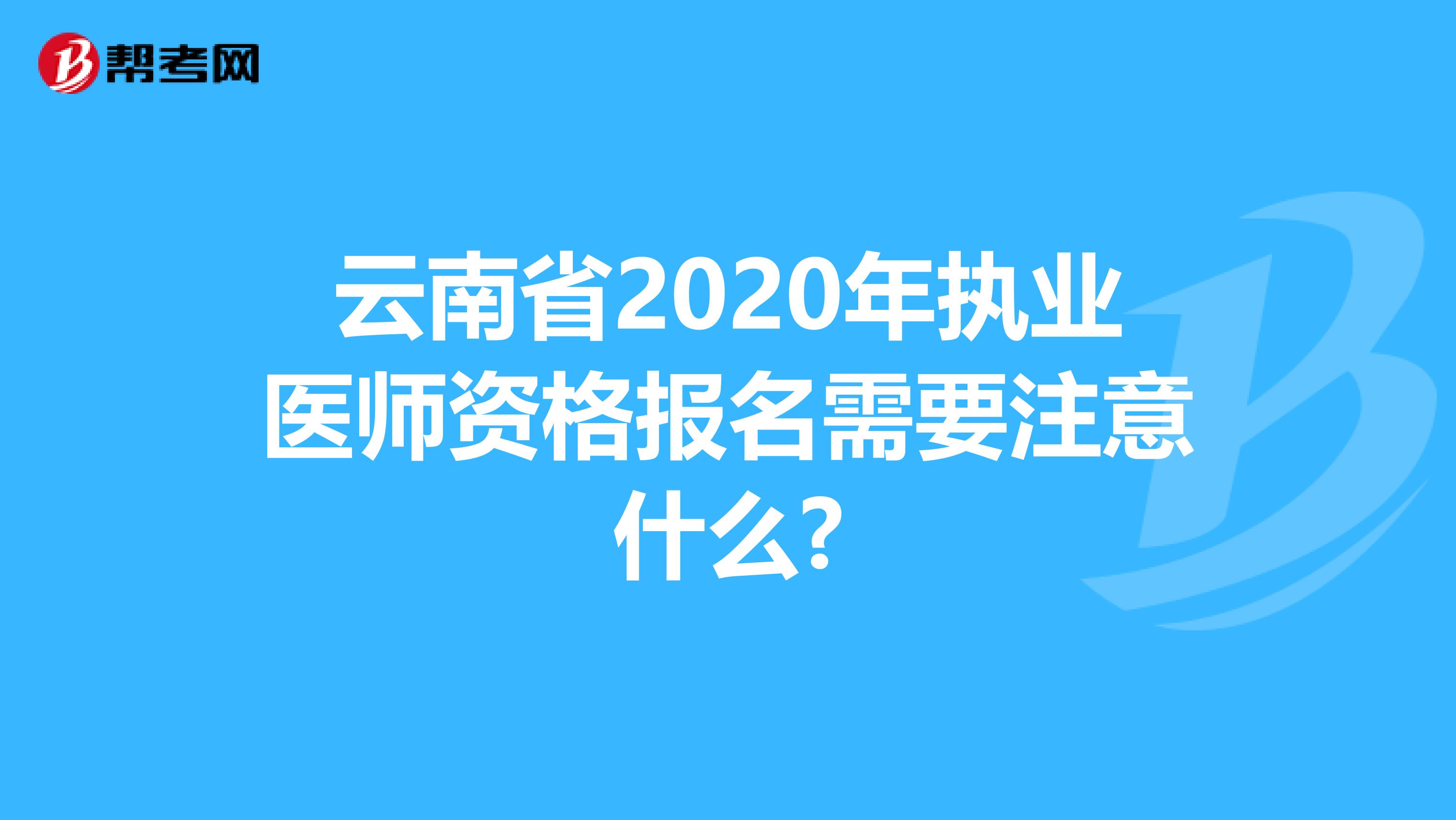 云南省2020年执业医师资格报名需要注意什么?
