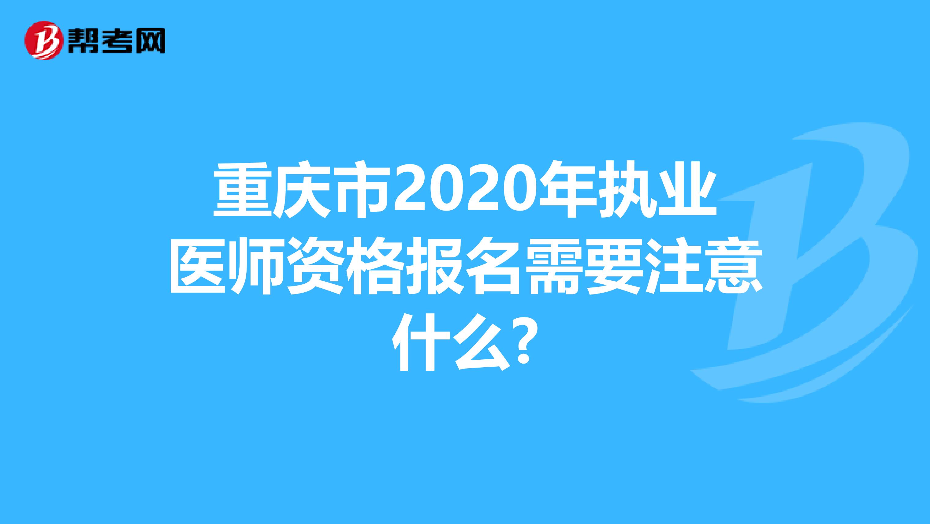 重庆市2020年执业医师资格报名需要注意什么?