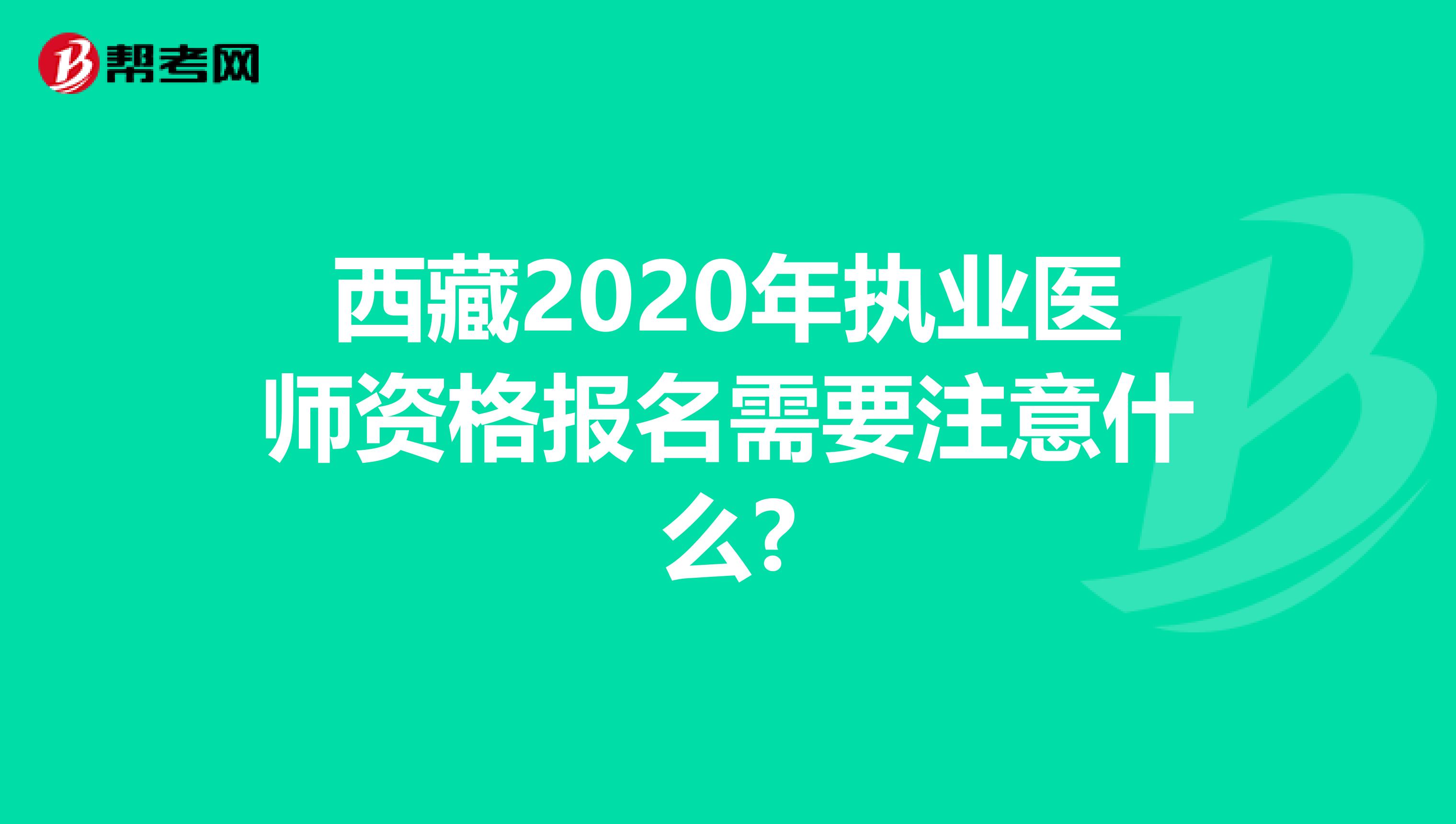 西藏2020年执业医师资格报名需要注意什么?