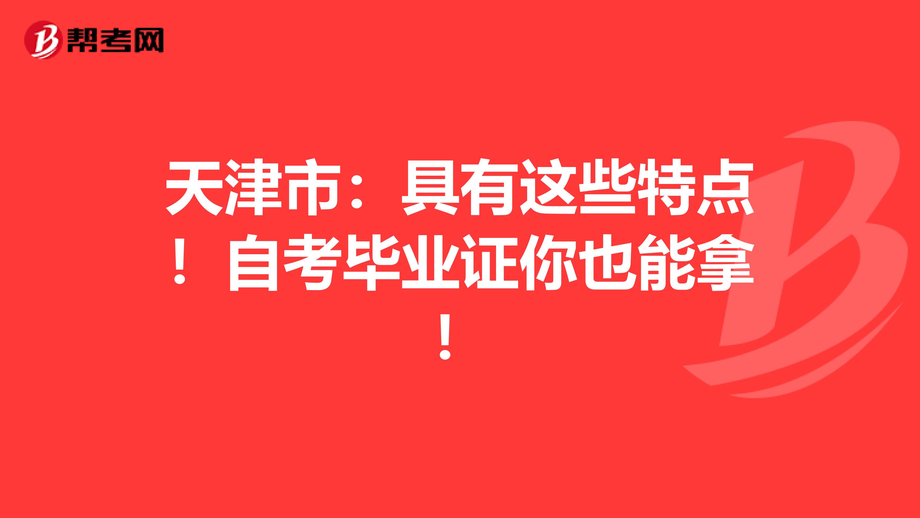 天津市：具有这些特点！自考毕业证你也能拿！