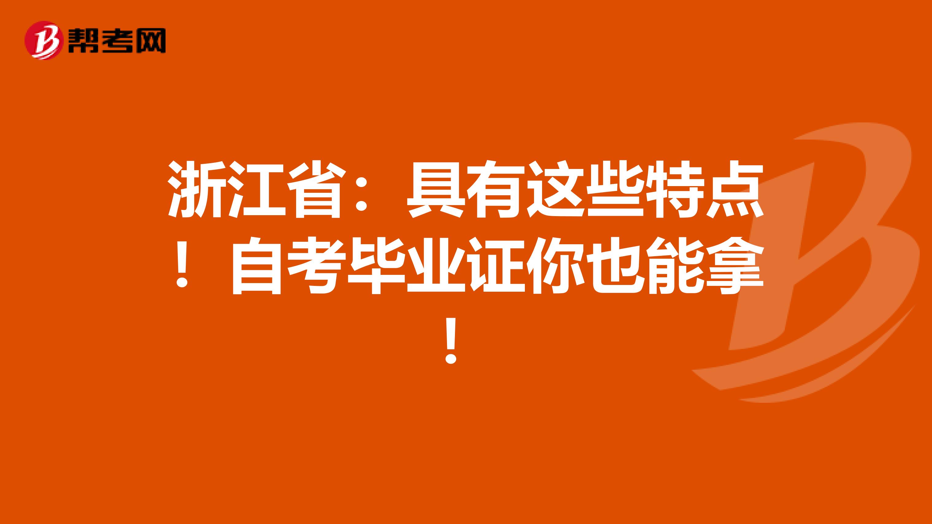 浙江省：具有这些特点！自考毕业证你也能拿！