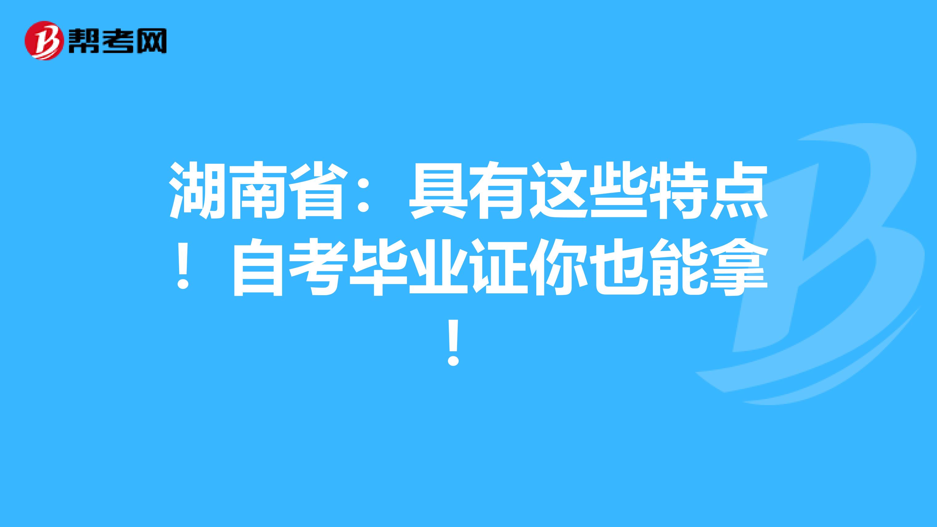 湖南省：具有这些特点！自考毕业证你也能拿！
