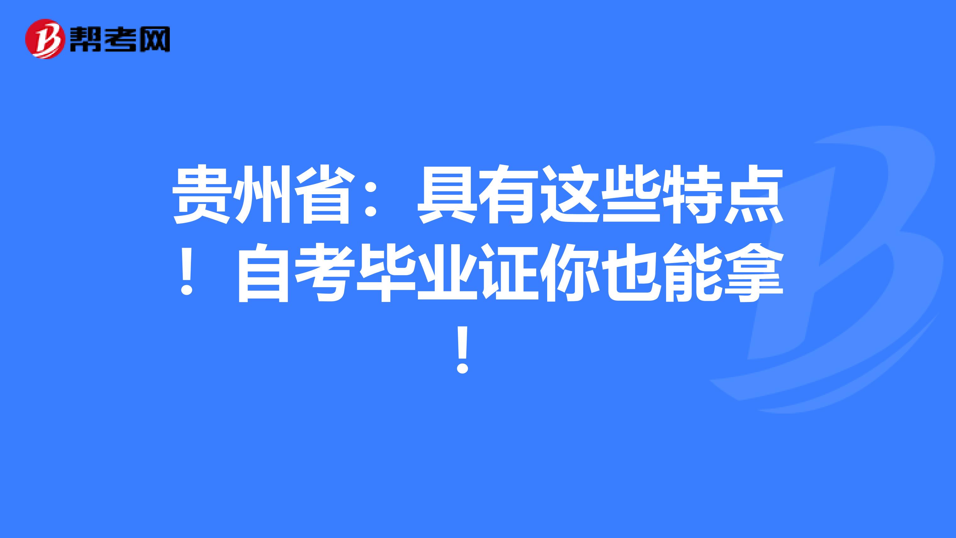 贵州省：具有这些特点！自考毕业证你也能拿！