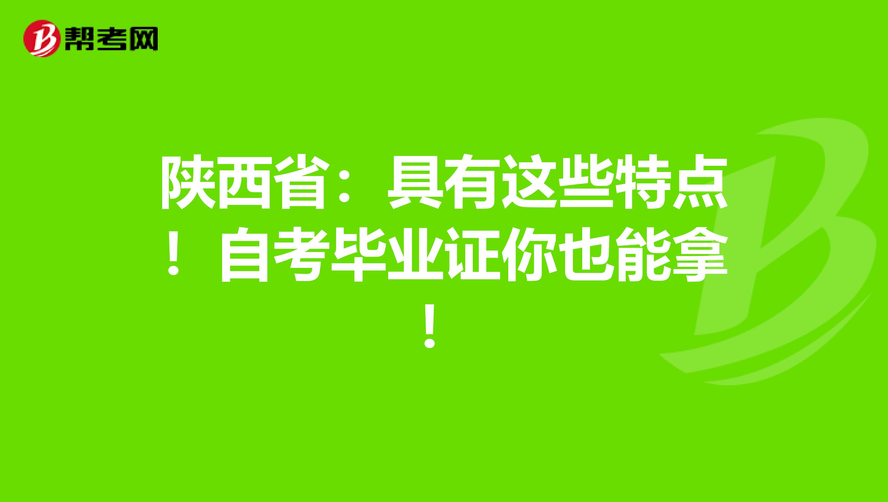 陕西省：具有这些特点！自考毕业证你也能拿！