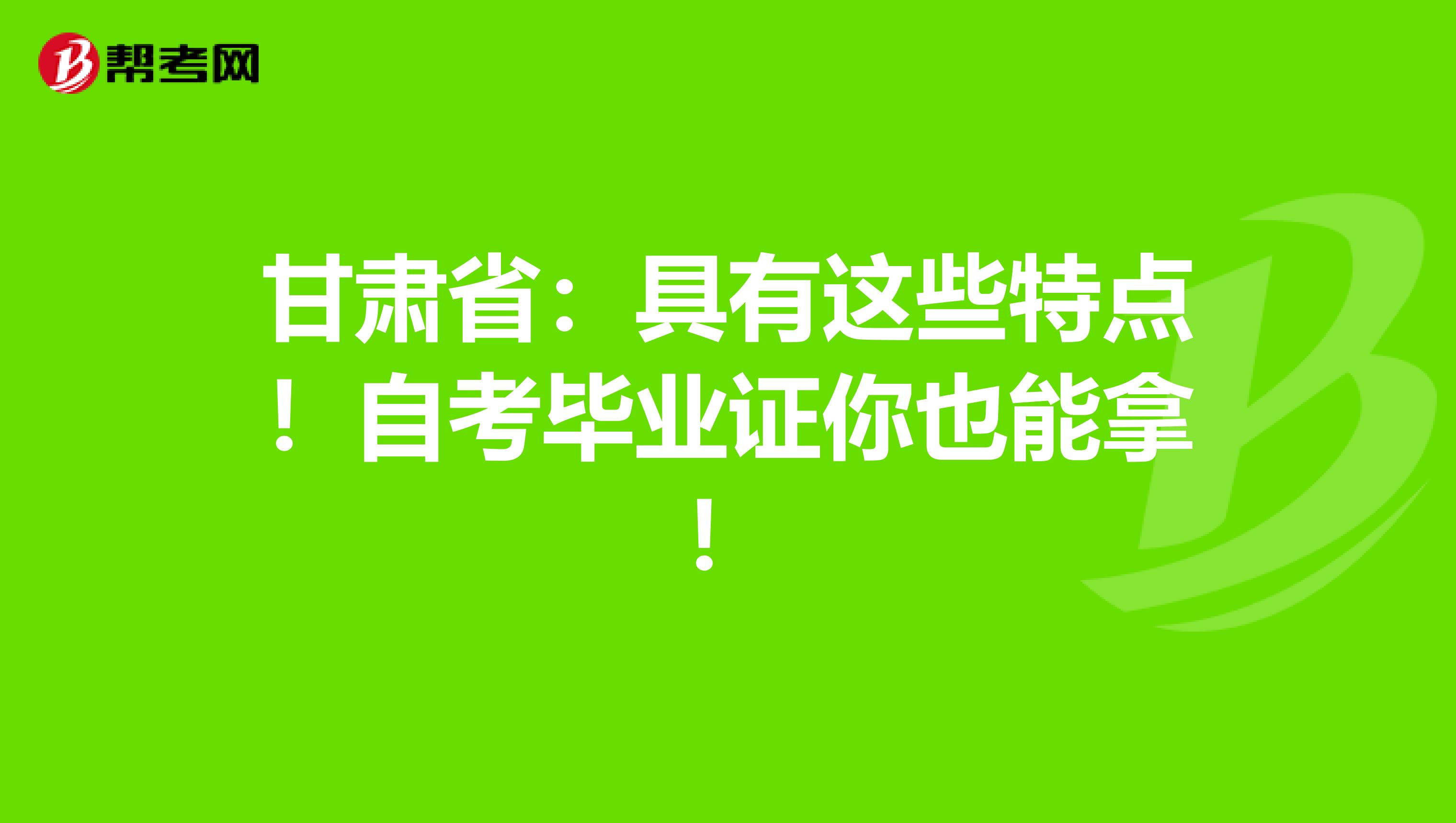 甘肃省：具有这些特点！自考毕业证你也能拿！