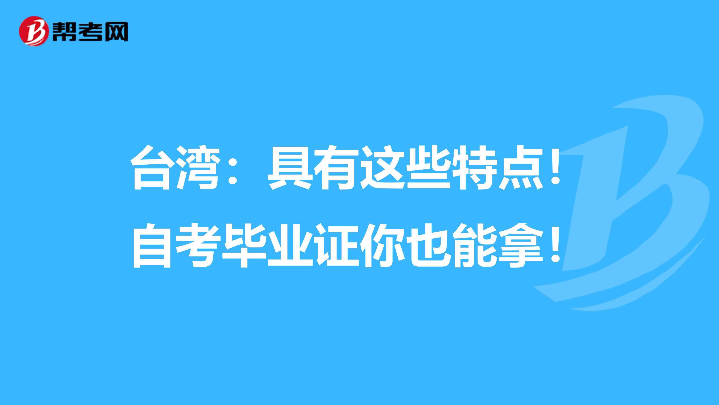 台湾：具有这些特点！自考毕业证你也能拿！