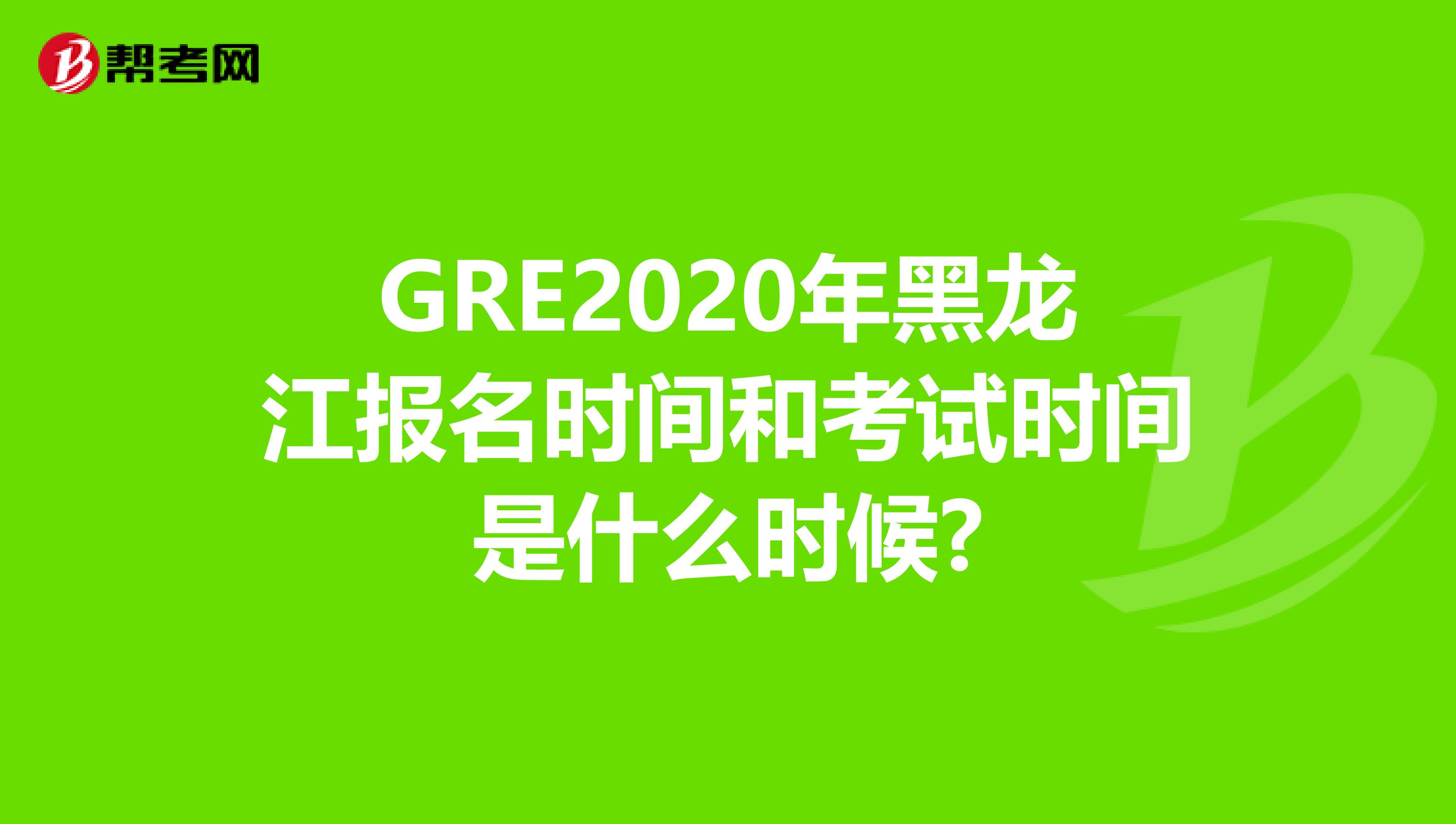 GRE2020年黑龙江报名时间和考试时间是什么时候?