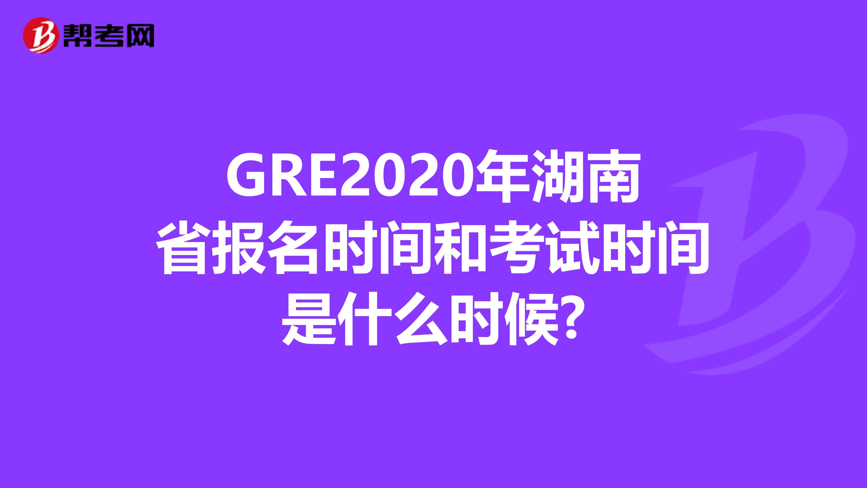 GRE2020年湖南省报名时间和考试时间是什么时候?